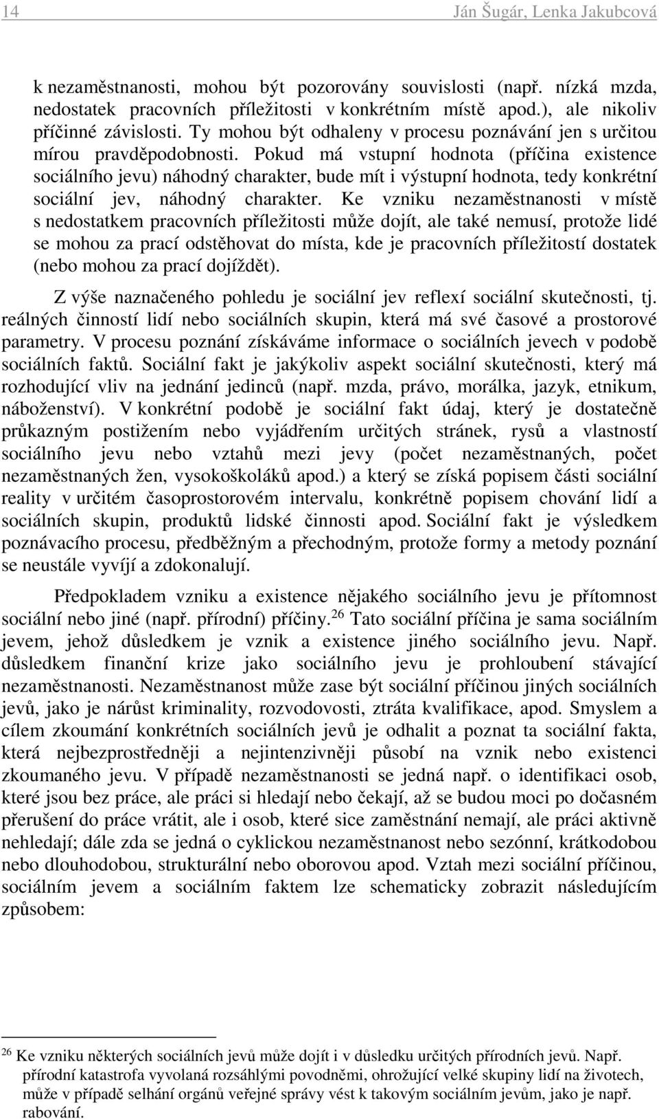 Pokud má vstupní hodnota (příčina existence sociálního jevu) náhodný charakter, bude mít i výstupní hodnota, tedy konkrétní sociální jev, náhodný charakter.