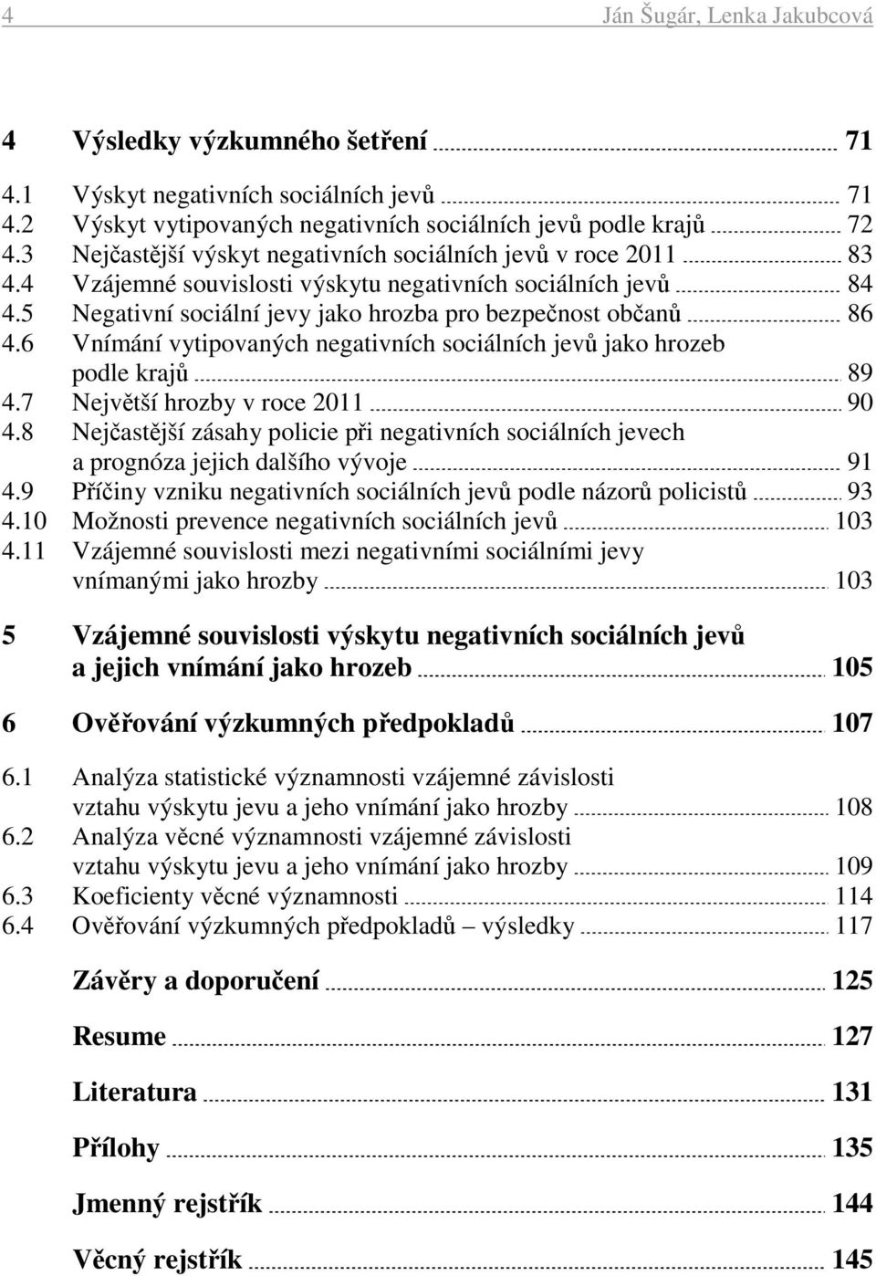 6 Vnímání vytipovaných negativních sociálních jevů jako hrozeb podle krajů 89 4.7 Největší hrozby v roce 2011 90 4.