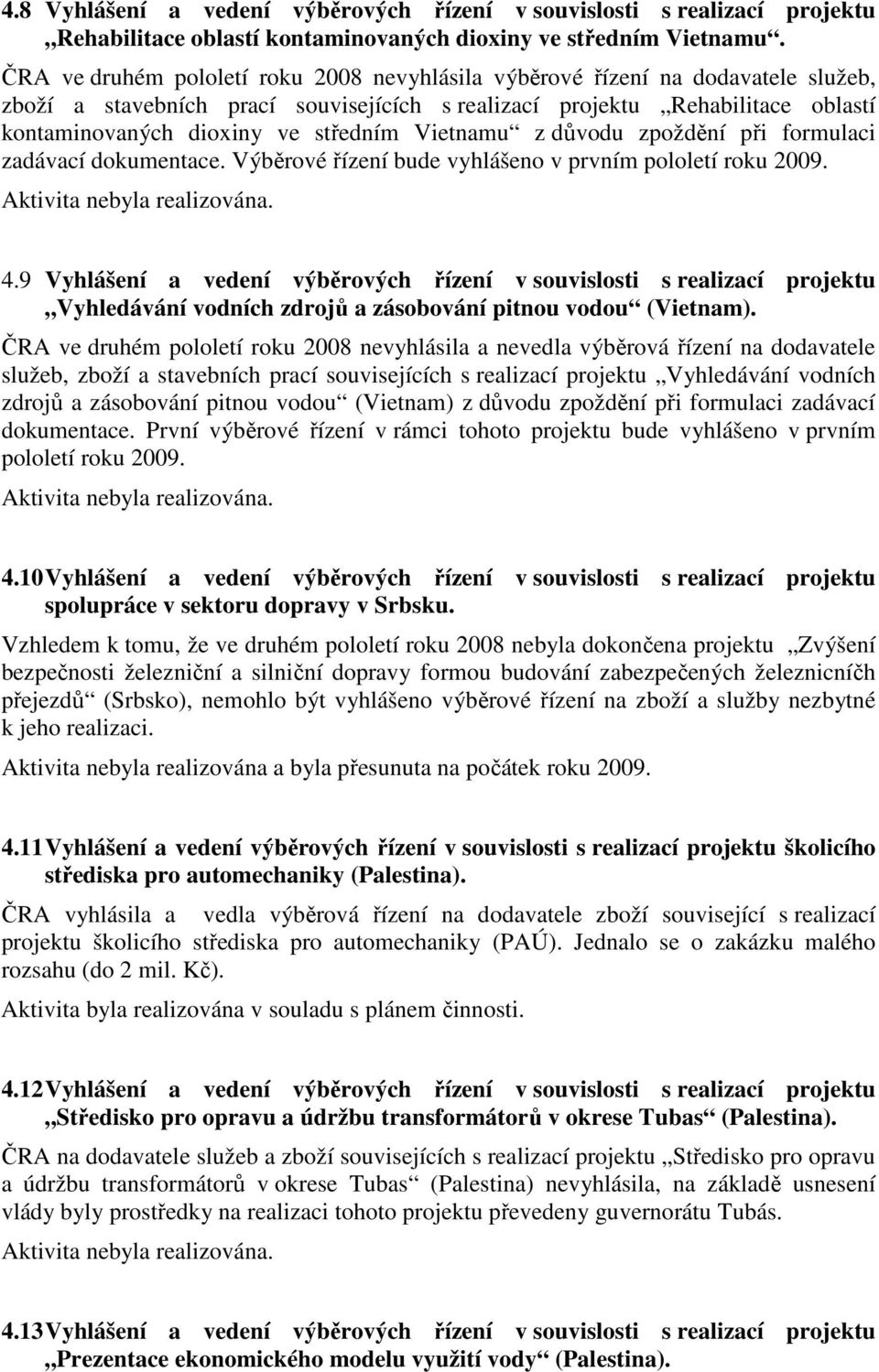 Vietnamu z důvodu zpoždění při formulaci zadávací dokumentace. Výběrové řízení bude vyhlášeno v prvním pololetí roku 2009. 4.