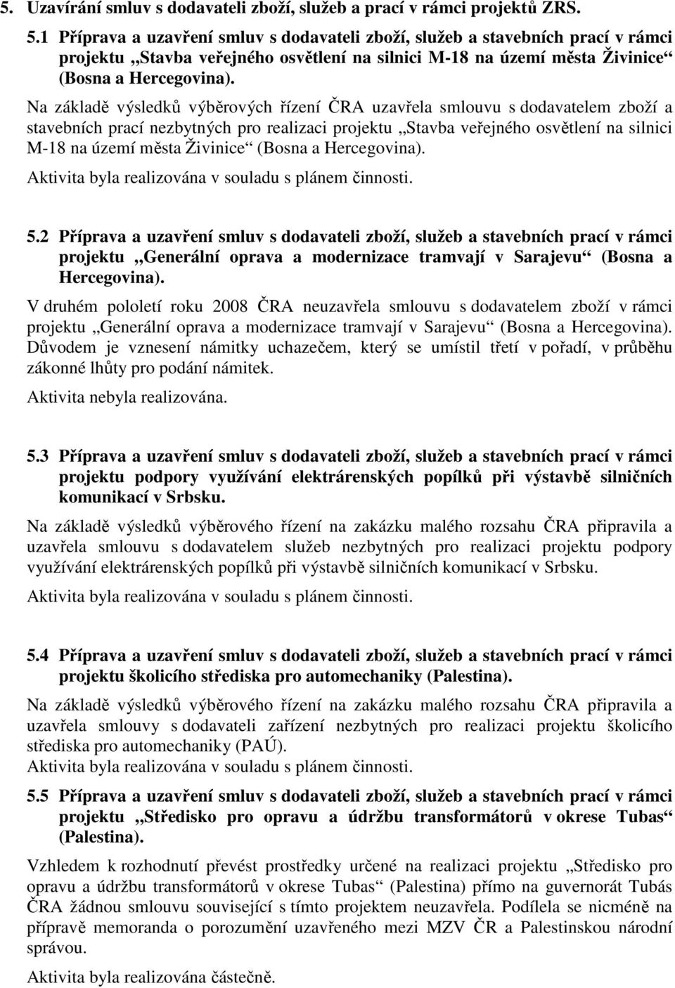 Na základě výsledků výběrových řízení ČRA uzavřela smlouvu s dodavatelem zboží a stavebních prací nezbytných pro realizaci projektu Stavba veřejného osvětlení na silnici M-18 na území města Živinice