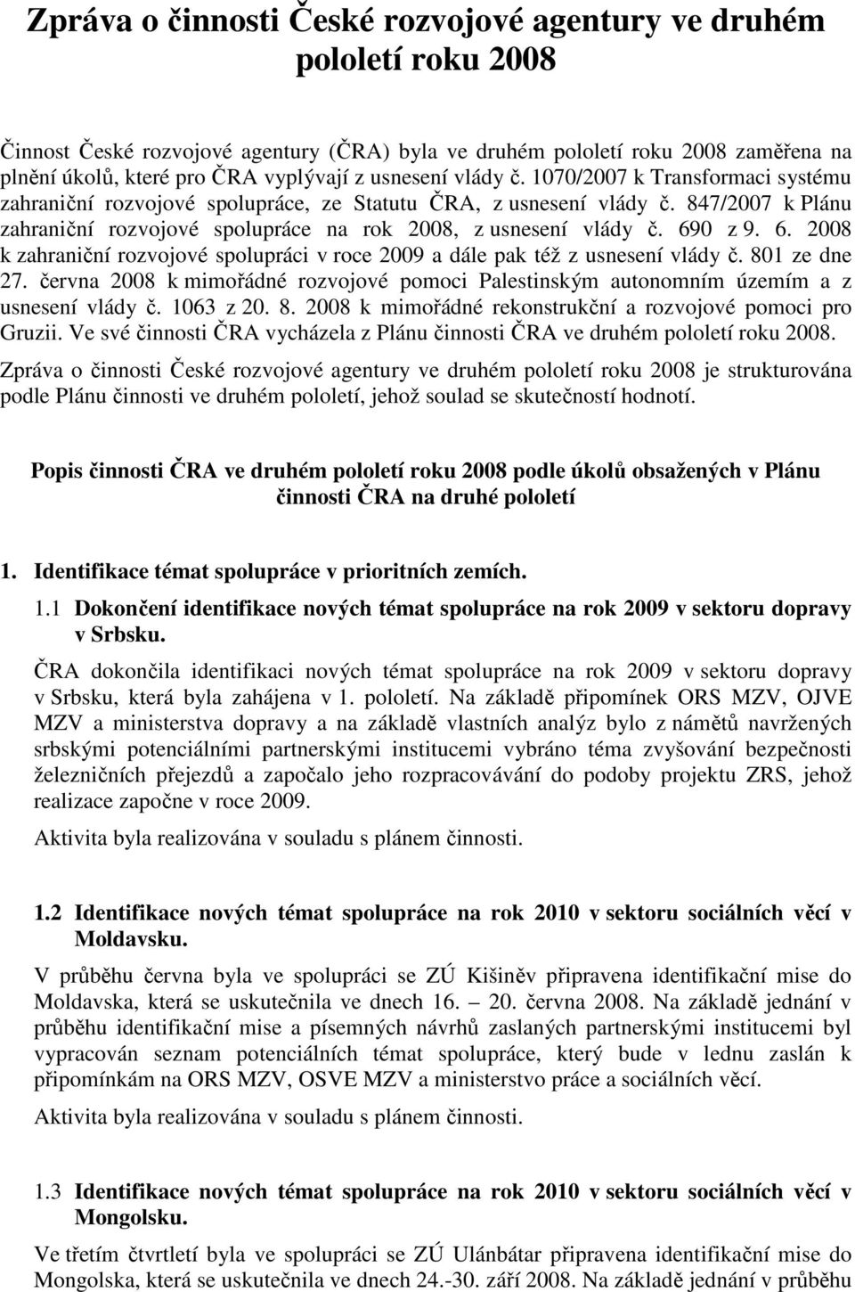 847/2007 k Plánu zahraniční rozvojové spolupráce na rok 2008, z usnesení vlády č. 690 z 9. 6. 2008 k zahraniční rozvojové spolupráci v roce 2009 a dále pak též z usnesení vlády č. 801 ze dne 27.