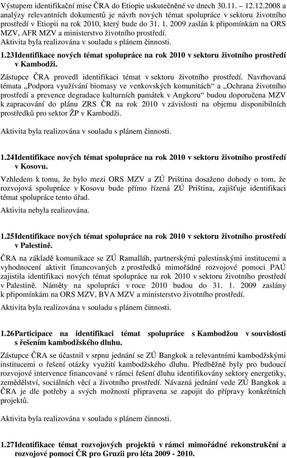 2009 zaslán k připomínkám na ORS MZV, AFR MZV a ministerstvo životního prostředí. 1.23 Identifikace nových témat spolupráce na rok 2010 v sektoru životního prostředí v Kambodži.