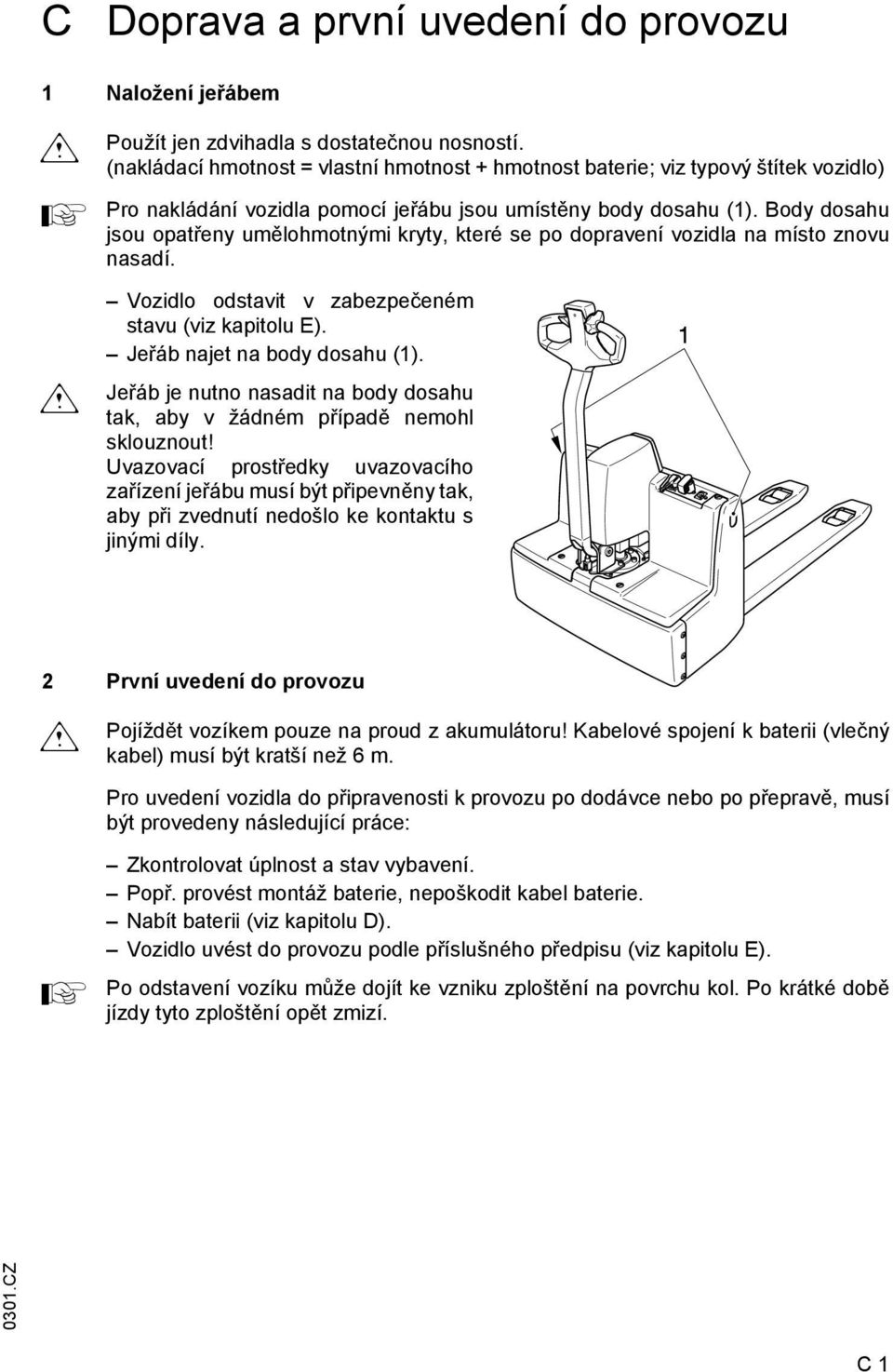 Body dosahu jsou opatřeny umělohmotnými kryty, které se po dopravení vozidla na místo znovu nasadí. m Vozidlo odstavit v zabezpečeném stavu (viz kapitolu E). Jeřáb najet na body dosahu (1).