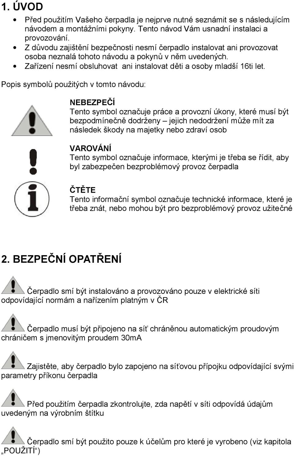 Popis symbolů použitých v tomto návodu: NEBEZPEČÍ Tento symbol označuje práce a provozní úkony, které musí být bezpodmínečně dodrženy jejich nedodržení může mít za následek škody na majetky nebo