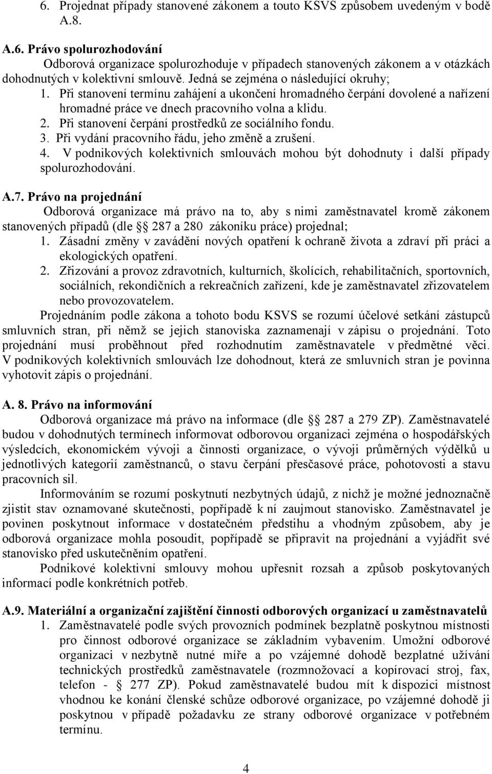 Při stanovení čerpání prostředků ze sociálního fondu. 3. Při vydání pracovního řádu, jeho změně a zrušení. 4. V podnikových kolektivních smlouvách mohou být dohodnuty i další případy spolurozhodování.