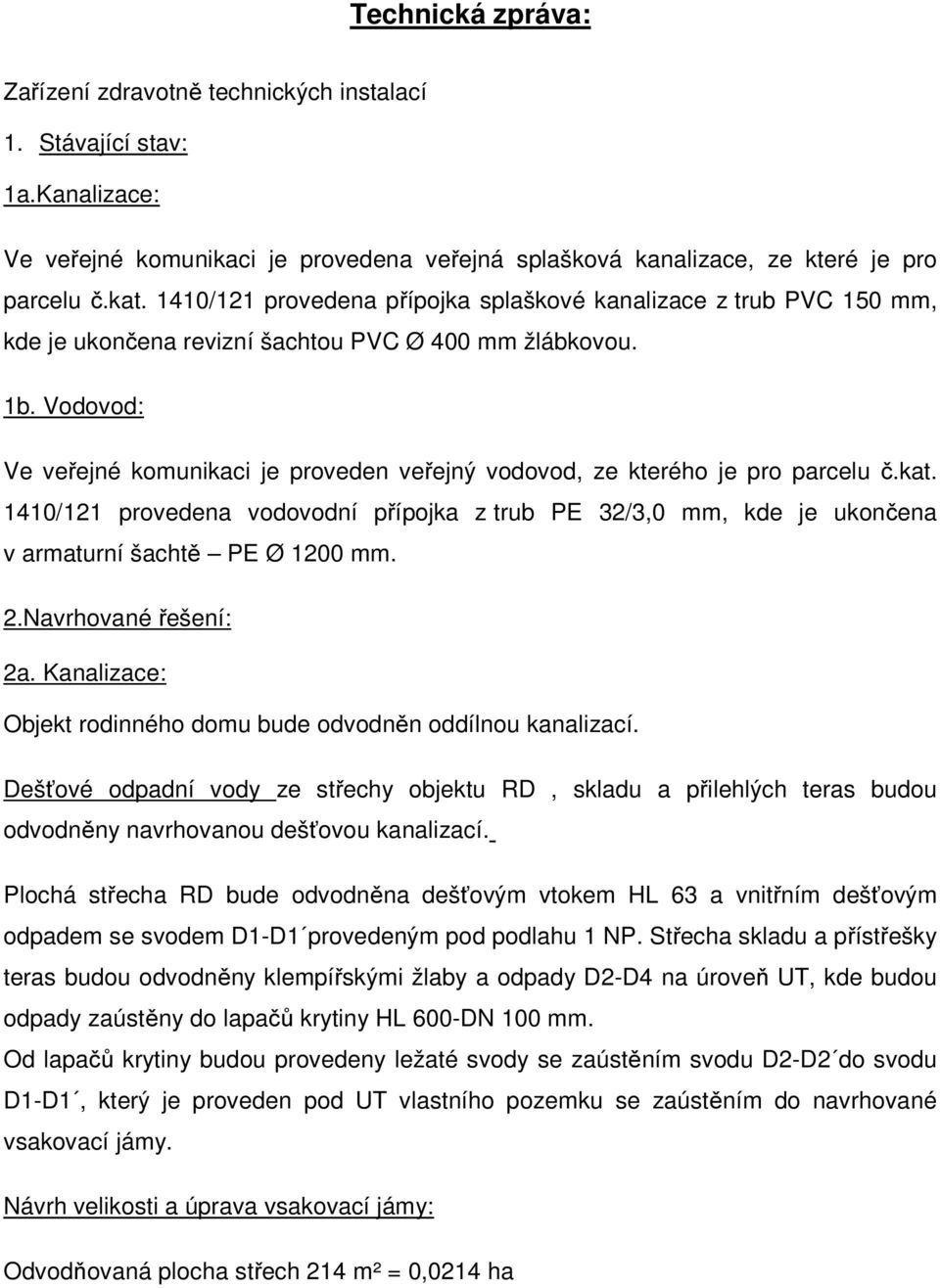 Vodovod: Ve veřejné komunikaci je proveden veřejný vodovod, ze kterého je pro parcelu č.kat. 1410/121 provedena vodovodní přípojka z trub PE 32/3,0 mm, kde je ukončena v armaturní šachtě PE Ø 1200 mm.