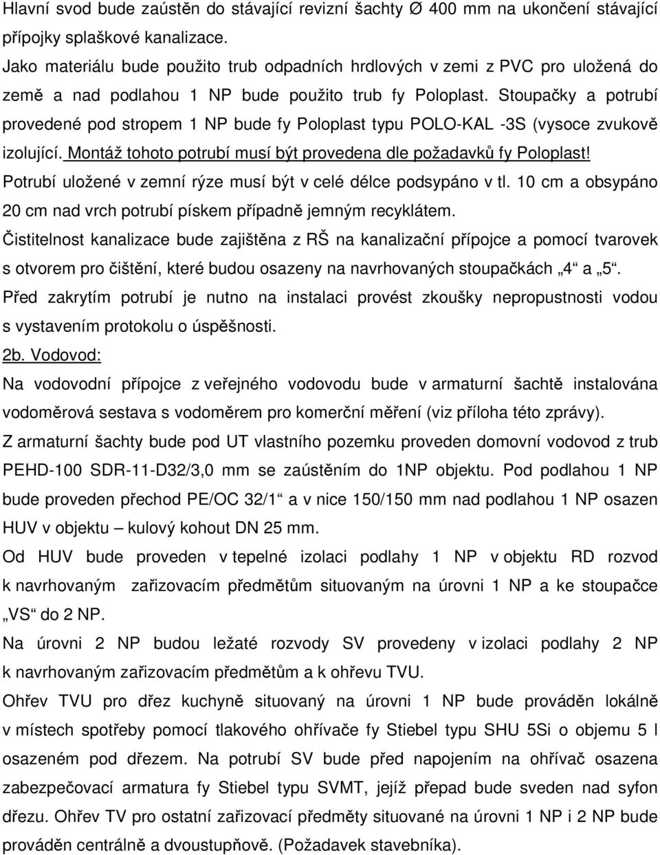 Stoupačky a potrubí provedené pod stropem 1 NP bude fy Poloplast typu POLO-KAL -3S (vysoce zvukově izolující. Montáž tohoto potrubí musí být provedena dle požadavků fy Poloplast!