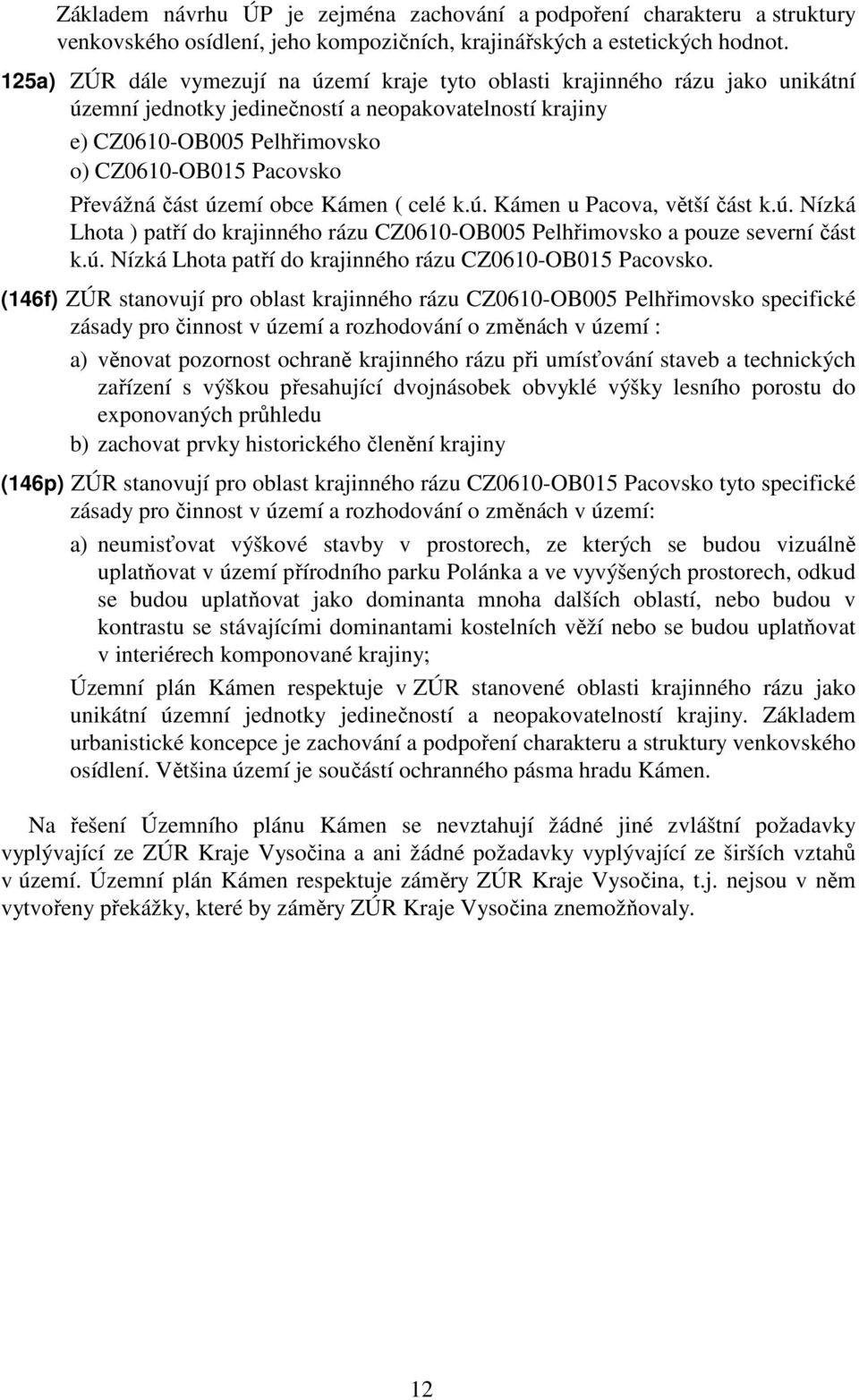 Převážná část území obce Kámen ( celé k.ú. Kámen u Pacova, větší část k.ú. Nízká Lhota ) patří do krajinného rázu CZ0610-OB005 Pelhřimovsko a pouze severní část k.ú. Nízká Lhota patří do krajinného rázu CZ0610-OB015 Pacovsko.