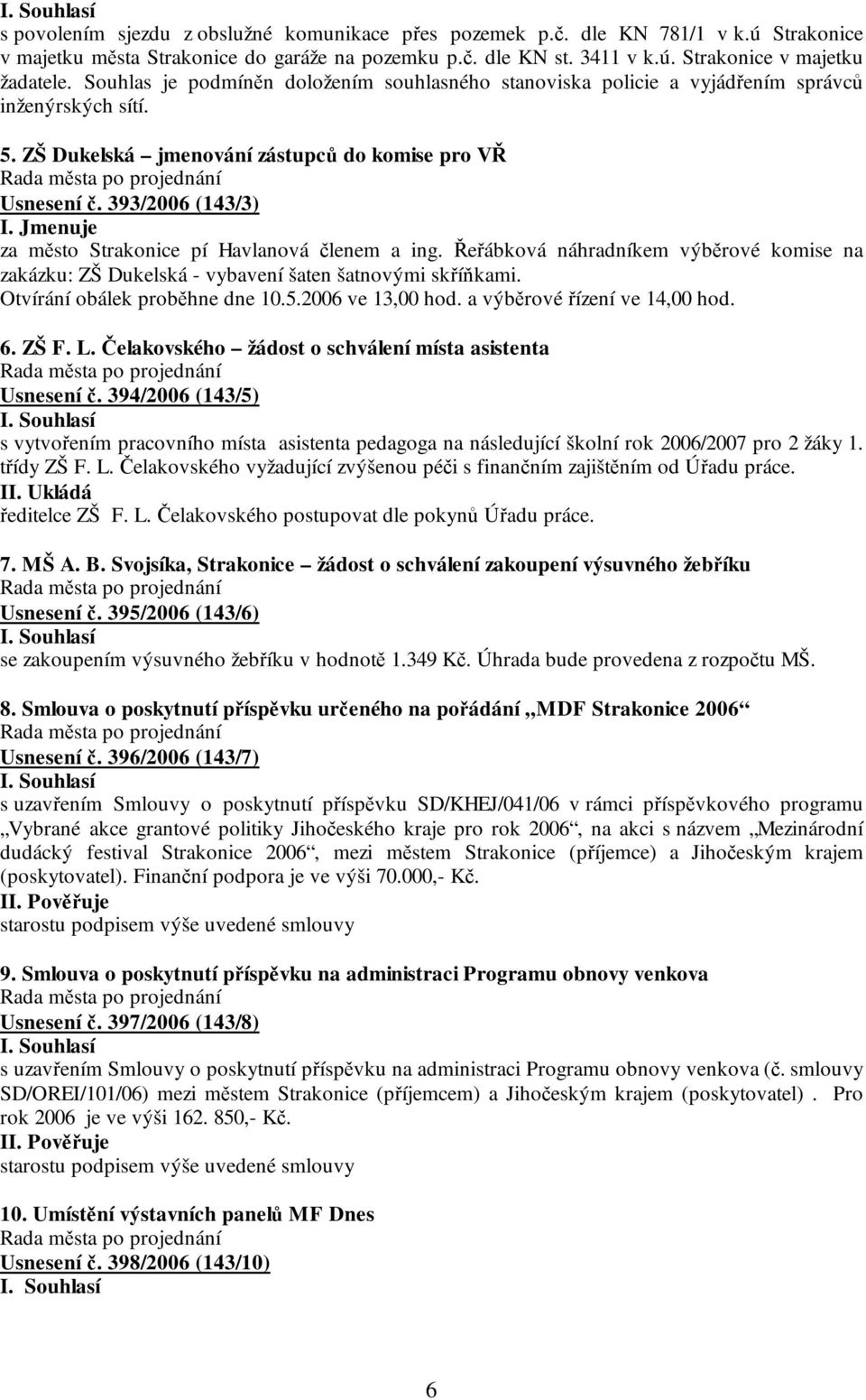 Jmenuje za město Strakonice pí Havlanová členem a ing. Řeřábková náhradníkem výběrové komise na zakázku: ZŠ Dukelská - vybavení šaten šatnovými skříňkami. Otvírání obálek proběhne dne 10.5.