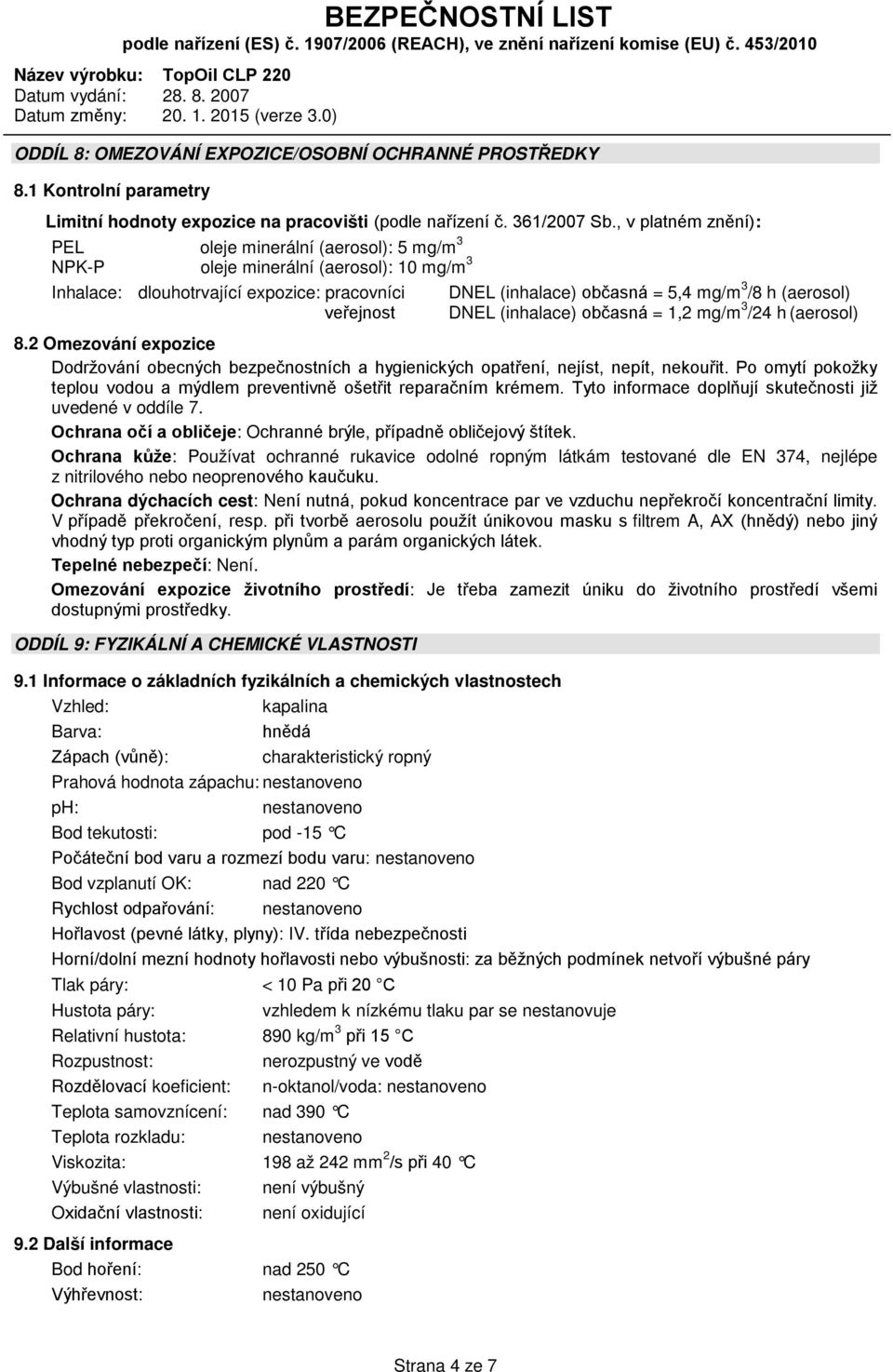 h (aerosol) DNEL (inhalace) občasná = 1,2 mg/m 3 /24 h (aerosol) 8.2 Omezování expozice Dodržování obecných bezpečnostních a hygienických opatření, nejíst, nepít, nekouřit.