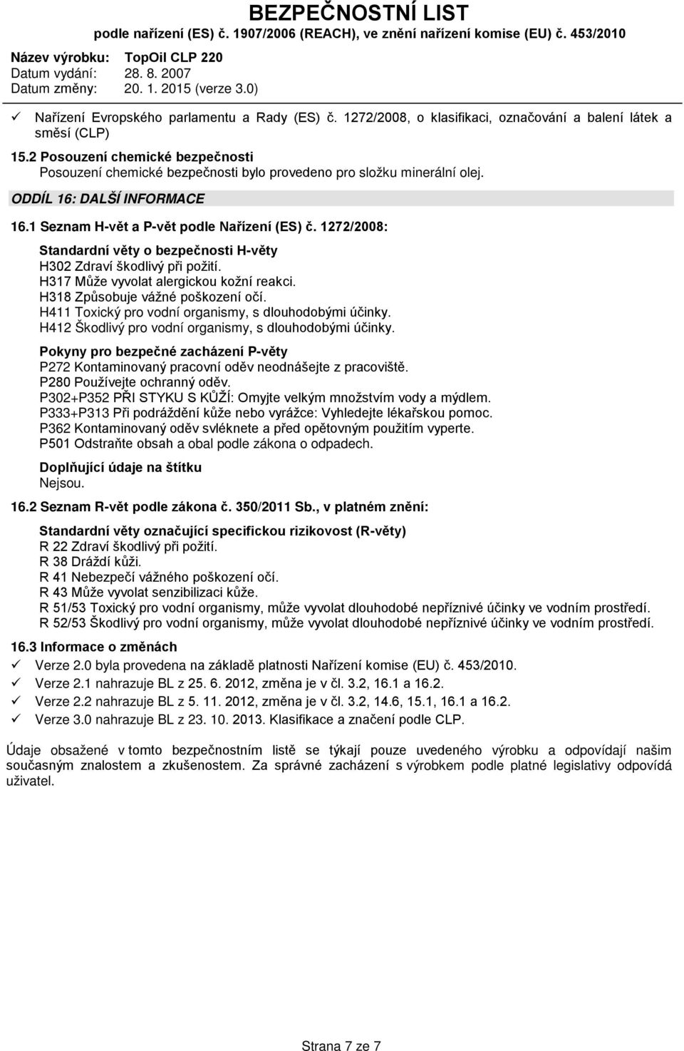 1272/2008: Standardní věty o bezpečnosti H-věty H302 Zdraví škodlivý při požití. H317 Může vyvolat alergickou kožní reakci. H318 Způsobuje vážné poškození očí.