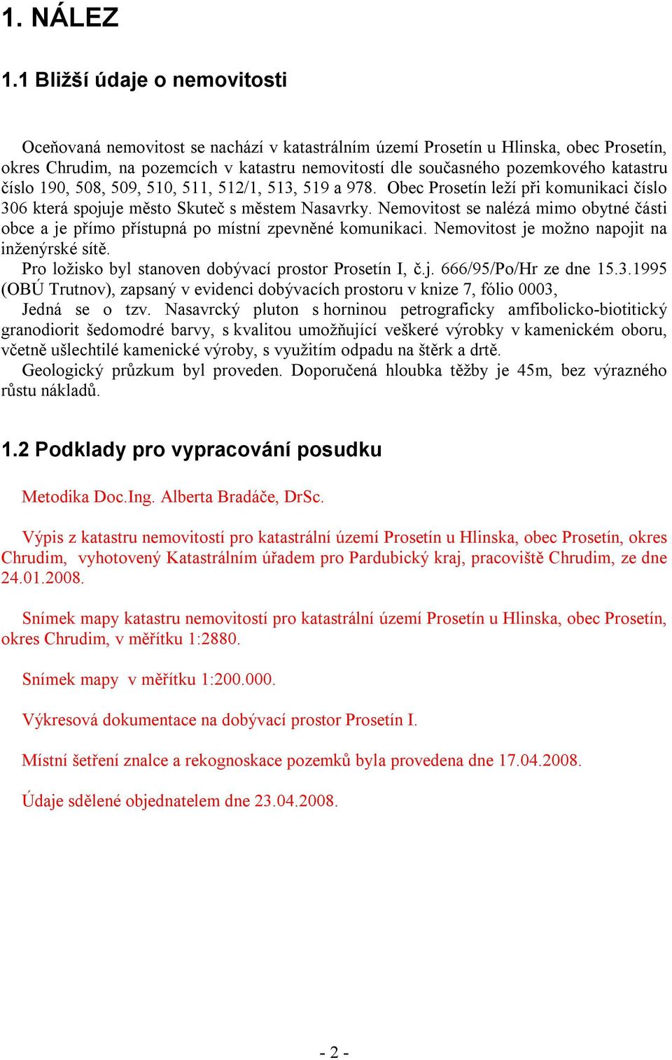 katastru číslo 190, 508, 509, 510, 511, 512/1, 513, 519 a 978. Obec Prosetín leží při komunikaci číslo 306 která spojuje město Skuteč s městem Nasavrky.