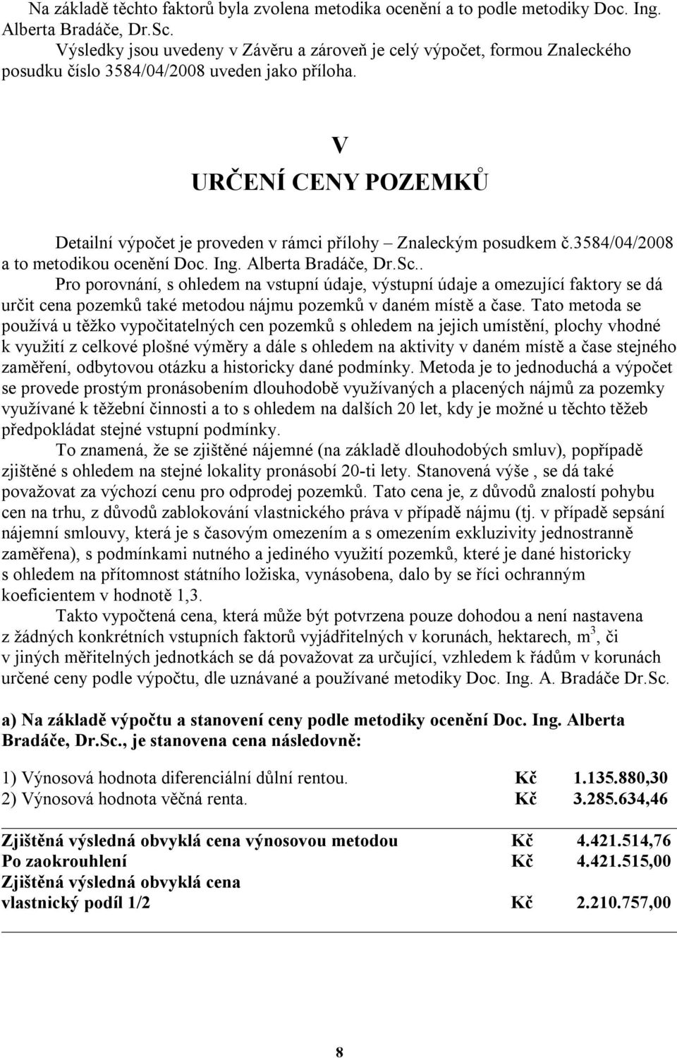 V URČENÍ CENY POZEMKŮ Detailní výpočet je proveden v rámci přílohy Znaleckým posudkem č.3584/04/2008 a to metodikou ocenění Doc. Ing. Alberta Bradáče, Dr.Sc.