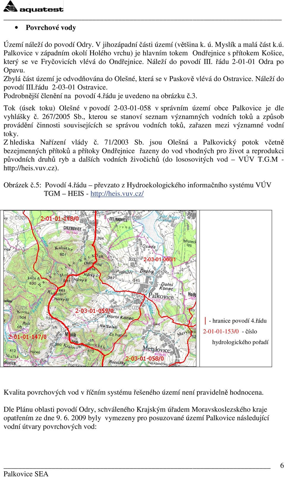 Podrobnější členění na povodí 4.řádu je uvedeno na obrázku č.3. Tok (úsek toku) Olešné v povodí 2-03-01-058 v správním území obce Palkovice je dle vyhlášky č. 267/2005 Sb.