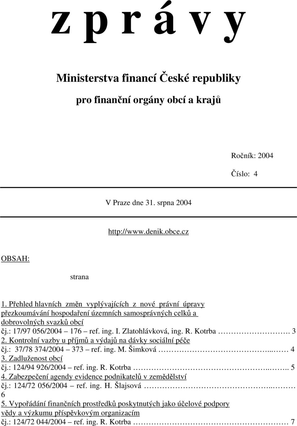 Kotrba. 3 2. Kontrolní vazby u příjmů a výdajů na dávky sociální péče čj.: 37/78 374/2004 373 ref. ing. M. Šimková... 4 3. Zadluženost obcí čj.: 124/94 926/2004 ref. ing. R. Kotrba.... 5 4.