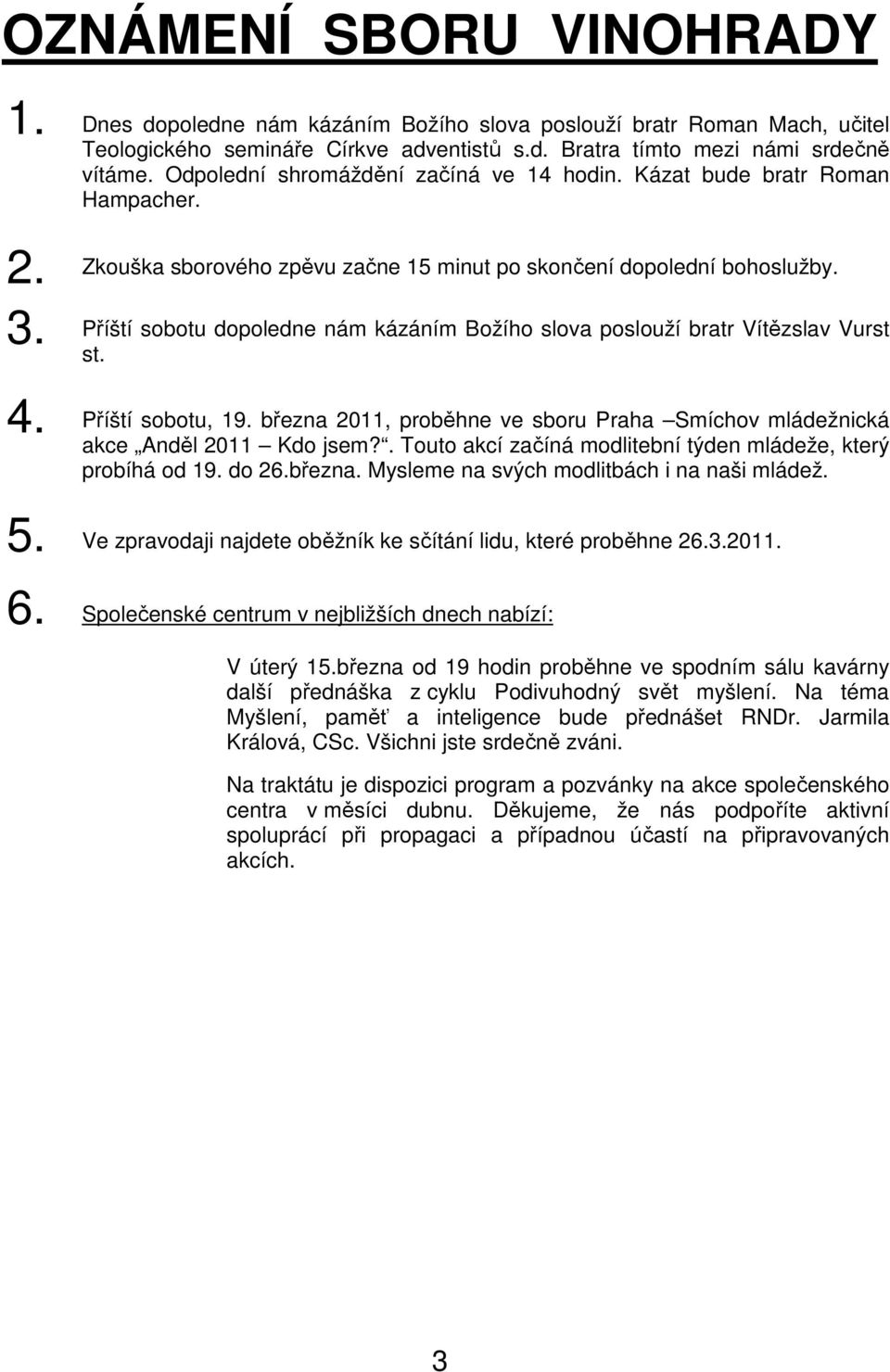 Příští sobotu dopoledne nám kázáním Božího slova poslouží bratr Vítězslav Vurst st. 4. Příští sobotu, 19. března 2011, proběhne ve sboru Praha Smíchov mládežnická akce Anděl 2011 Kdo jsem?