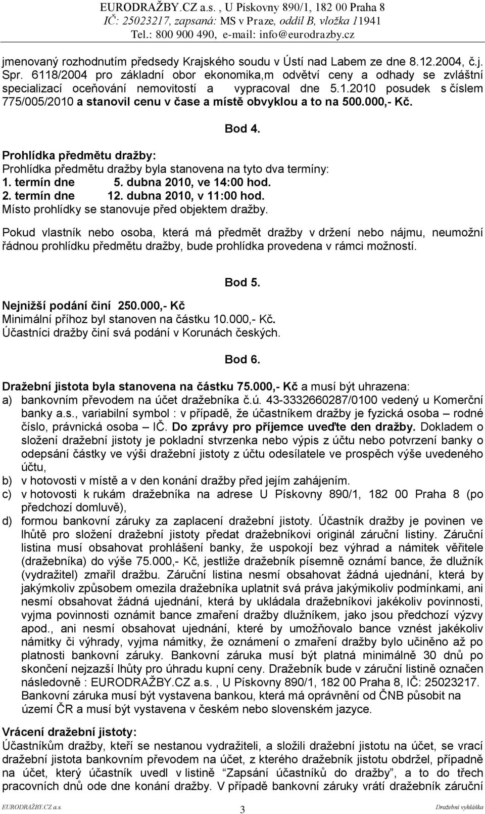 000,- Kč. Bod 4. Prohlídka předmětu draţby: Prohlídka předmětu dražby byla stanovena na tyto dva termíny: 1. termín dne 5. dubna 2010, ve 14:00 hod. 2. termín dne 12. dubna 2010, v 11:00 hod.