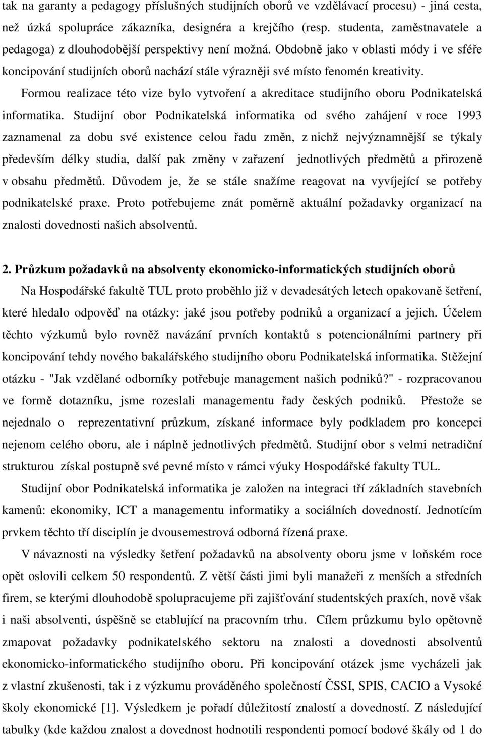 Formou realizace této vize bylo vytvoření a akreditace studijního oboru Podnikatelská informatika.