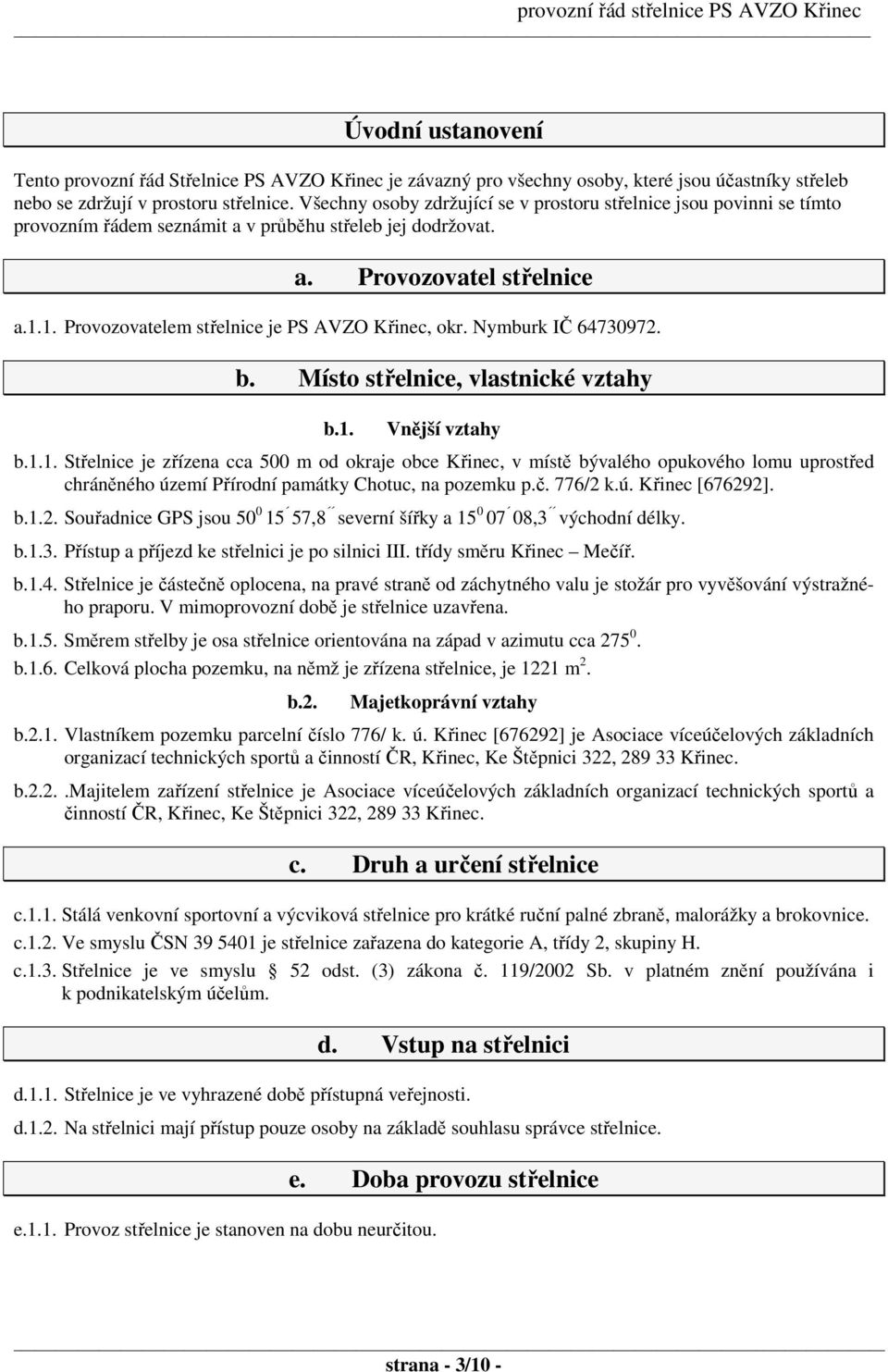 1. Provozovatelem střelnice je PS AVZO Křinec, okr. Nymburk IČ 64730972. b. Místo střelnice, vlastnické vztahy b.1. Vnější vztahy b.1.1. Střelnice je zřízena cca 500 m od okraje obce Křinec, v místě bývalého opukového lomu uprostřed chráněného území Přírodní památky Chotuc, na pozemku p.