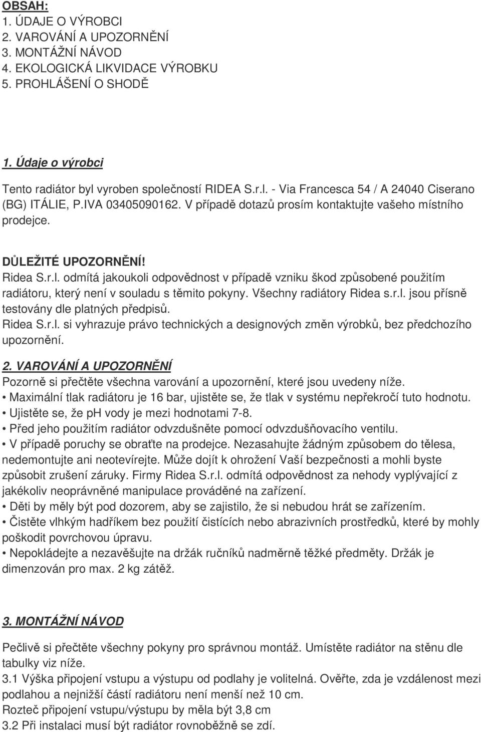 Všechny radiátory Ridea s.r.l. jsou přísně testovány dle platných předpisů. Ridea S.r.l. si vyhrazuje právo technických a designových změn výrobků, bez předchozího upozornění. 2.