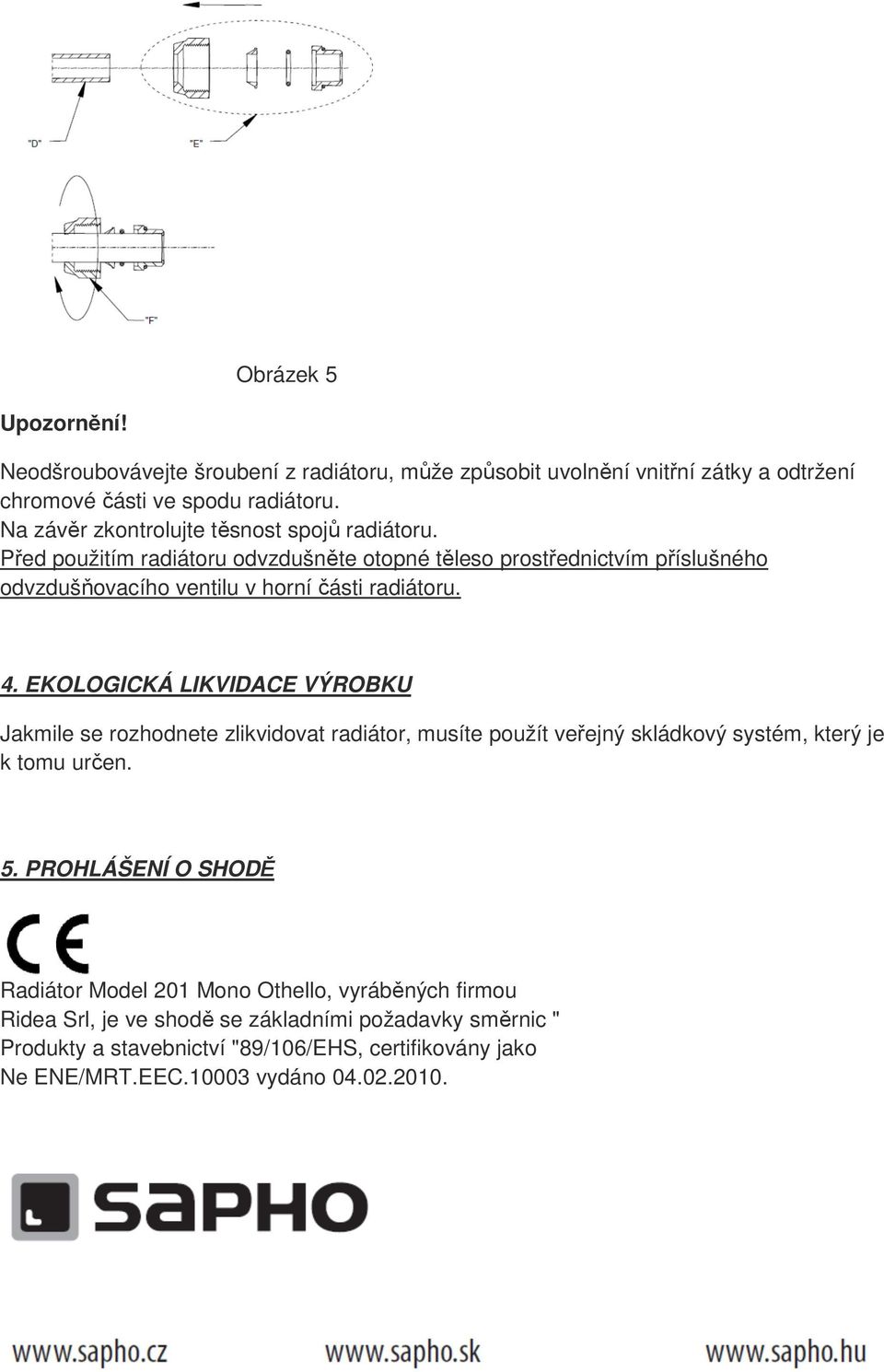 Před použitím radiátoru odvzdušněte otopné těleso prostřednictvím příslušného odvzdušňovacího ventilu v horní části radiátoru. 4.