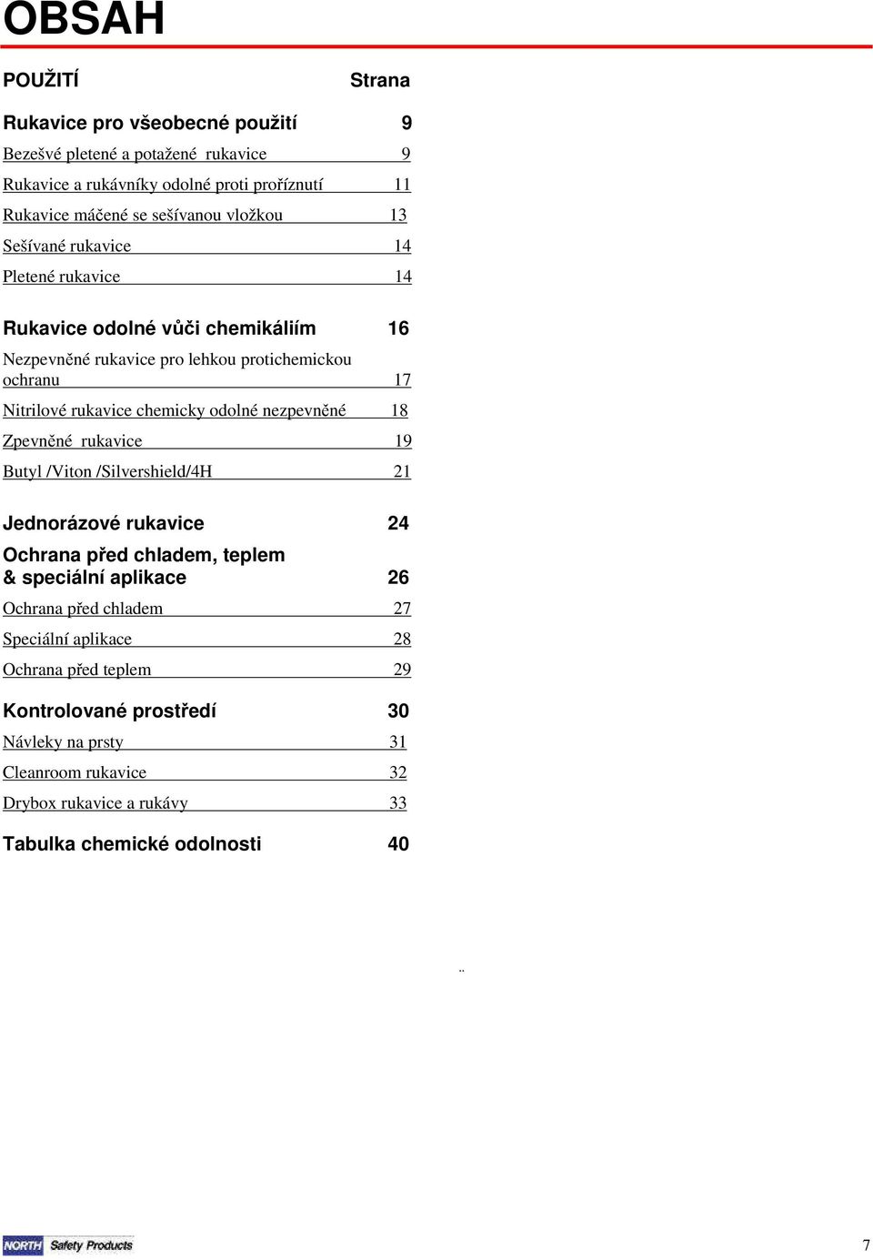 odolné nezpevněné 18 Zpevněné rukavice 19 Butyl /Viton /Silvershield/4H 21 Jednorázové rukavice 24 Ochrana před chladem, teplem & speciální aplikace 26 Ochrana před chladem