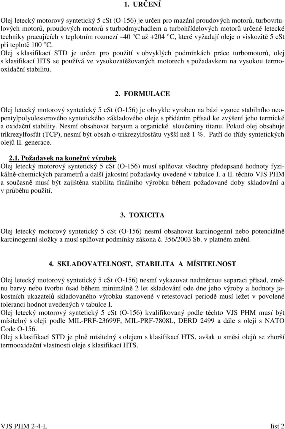 Olej s klasifikací STD je určen pro použití v obvyklých podmínkách práce turbomotorů, olej s klasifikací HTS se používá ve vysokozatěžovaných motorech s požadavkem na vysokou termooxidační stabilitu.