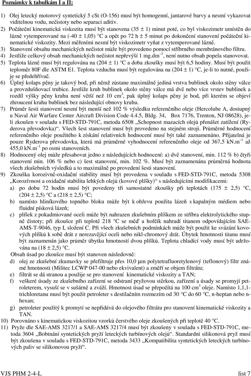 počáteční kinematické viskozity. Mezi měřeními nesmí být viskozimetr vyňat z vytemperované lázně. 3) Stanovení obsahu mechanických nečistot může být provedeno pomocí stříbrného membránového filtru.