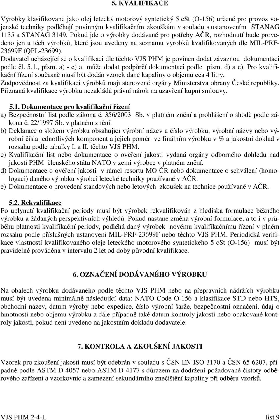 Dodavatel ucházející se o kvalifikaci dle těchto VJS PHM je povinen dodat závaznou dokumentaci podle čl. 5.1., písm. a) - c) a může dodat podpůrčí dokumentaci podle písm. d) a e).