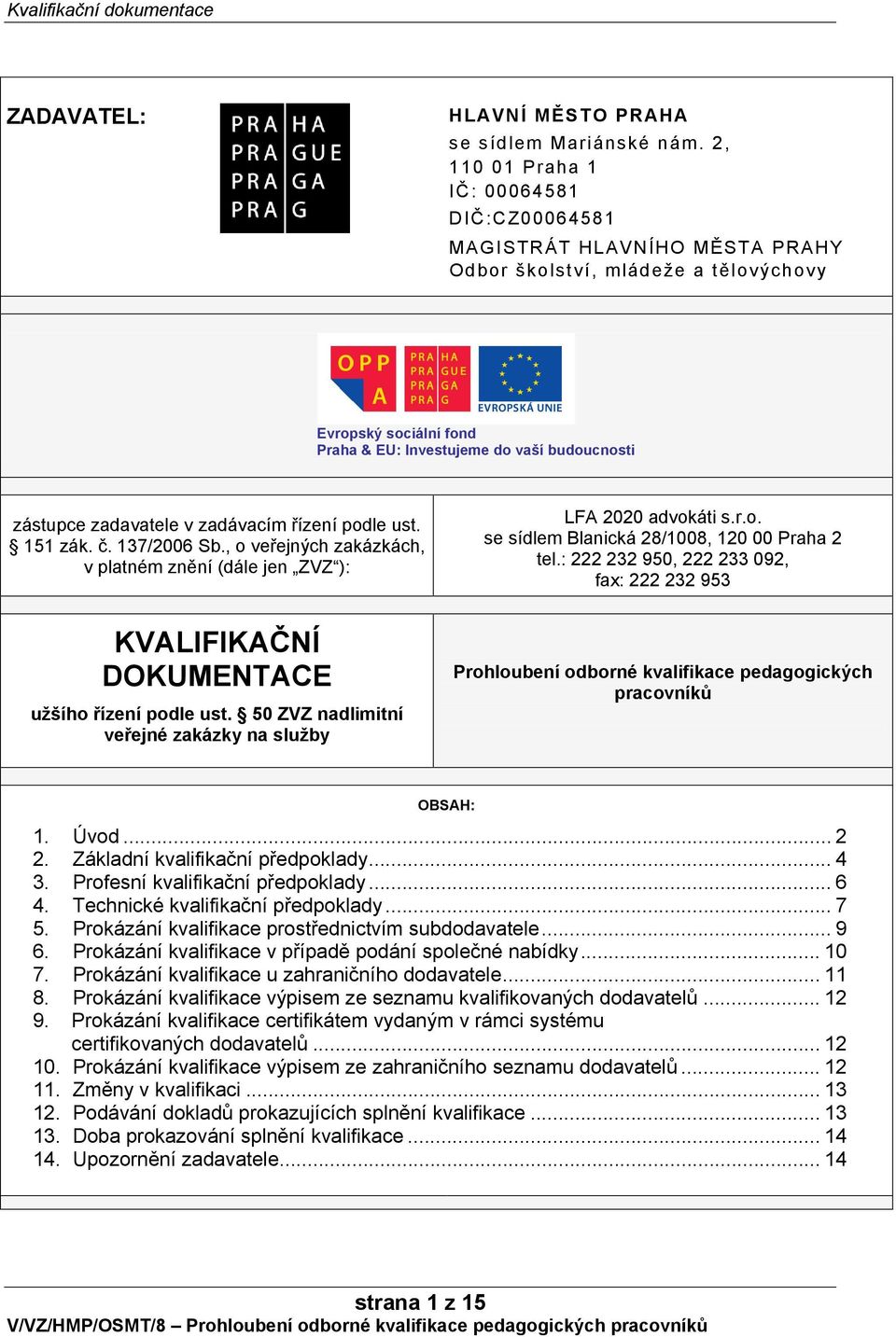 zadavatele v zadávacím řízení podle ust. 151 zák. č. 137/2006 Sb., o veřejných zakázkách, v platném znění (dále jen ZVZ ): LFA 2020 advokáti s.r.o. se sídlem Blanická 28/1008, 120 00 Praha 2 tel.