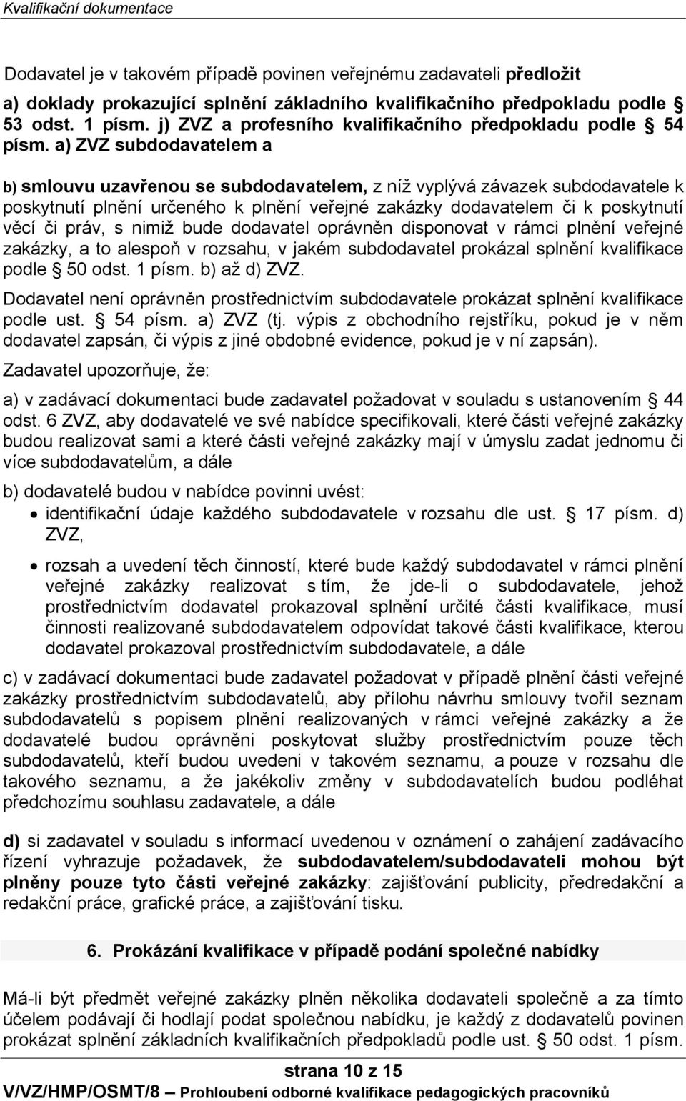 a) ZVZ subdodavatelem a b) smlouvu uzavřenou se subdodavatelem, z níž vyplývá závazek subdodavatele k poskytnutí plnění určeného k plnění veřejné zakázky dodavatelem či k poskytnutí věcí či práv, s