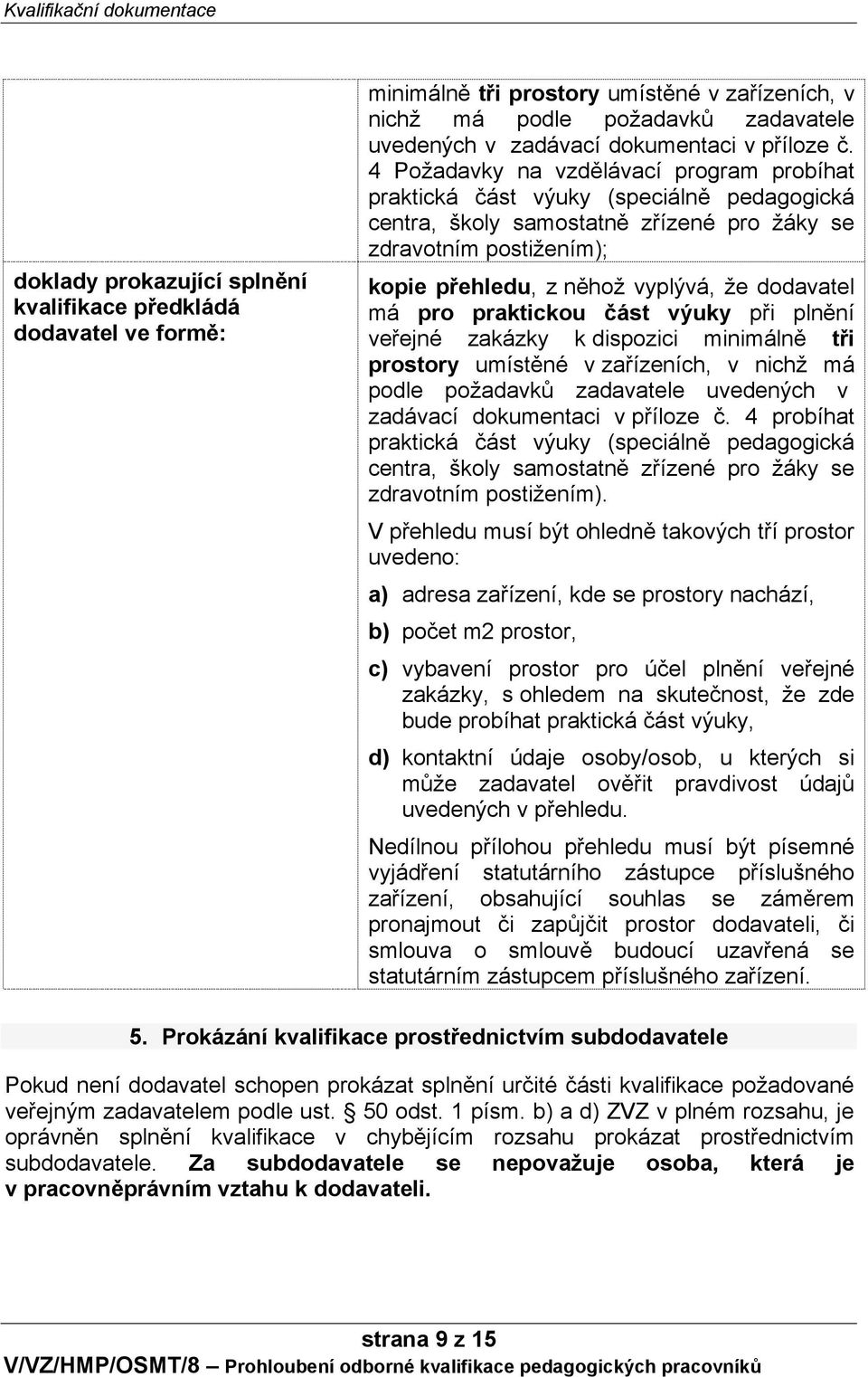 dodavatel má pro praktickou část výuky při plnění veřejné zakázky k dispozici minimálně tři prostory umístěné v zařízeních, v nichž má podle požadavků zadavatele uvedených v zadávací dokumentaci v