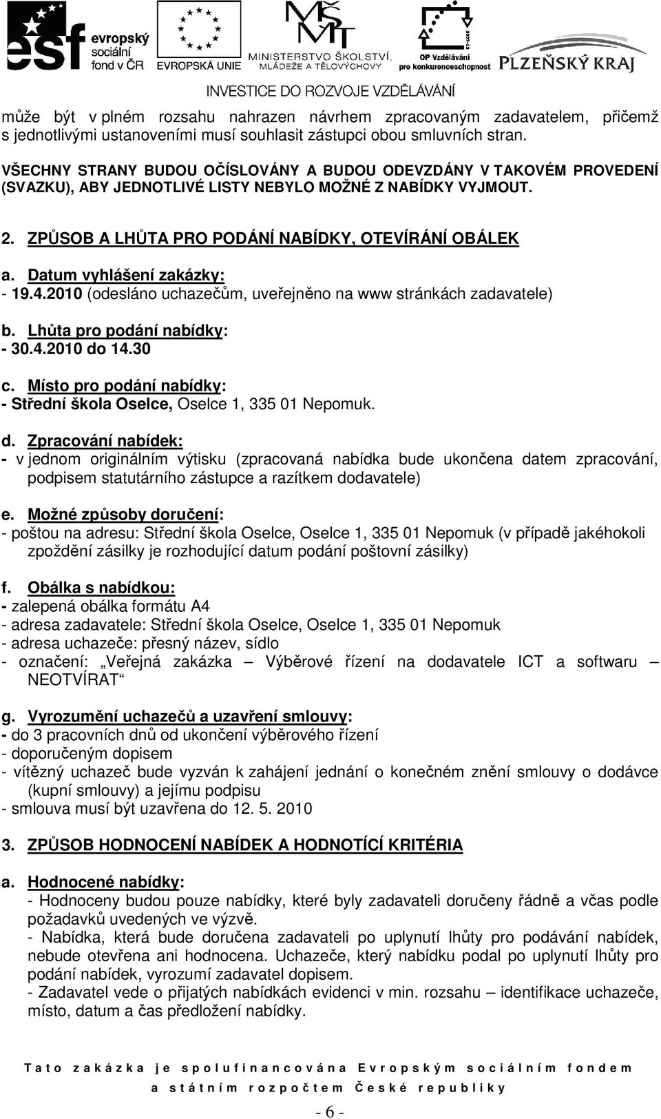 Datum vyhlášení zakázky: - 19.4.2010 (odesláno uchazečům, uveřejněno na www stránkách zadavatele) b. Lhůta pro podání nabídky: - 30.4.2010 do 14.30 c.