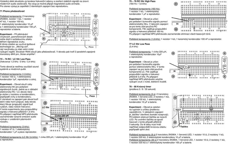 71 Phono předzesilovač 2N3904, rezistor 1 kω, 1 rezistor 47 kω, 1 rezistor 100 kω, 1 elektrolytický kondenzátor 10 µf a 1 elektrolytický kondenzátor 100 µf, reproduktor Experiment Při přehrávání