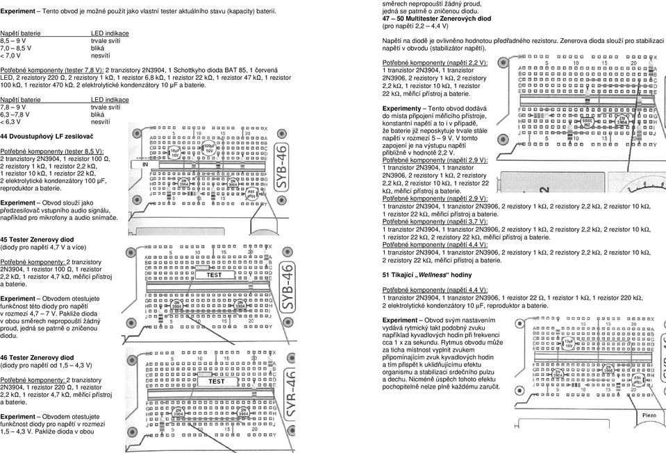 2 rezistory 1 kω, 1 rezistor 6,8 kω, 1 rezistor 22 kω, 1 rezistor 47 kω, 1 rezistor 100 kω, 1 rezistor 470 kω, 2 elektrolytické kondenzátory 10 µf Napětí baterie LED indikace 7,8 9 V trvale svítí 6,3