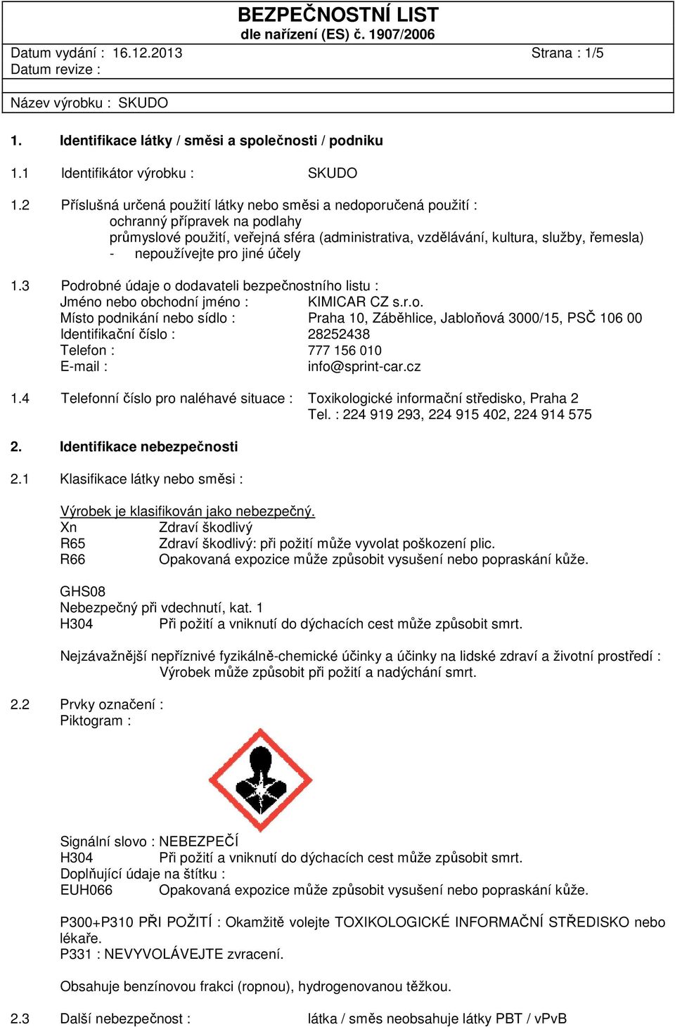 nepoužívejte pro jiné účely 1.3 Podrobné údaje o dodavateli bezpečnostního listu : Jméno nebo obchodní jméno : KIMICAR CZ s.r.o. Místo podnikání nebo sídlo : Praha 10, Záběhlice, Jabloňová 3000/15, PSČ 106 00 Identifikační číslo : 28252438 Telefon : 777 156 010 E-mail : info@sprint-car.