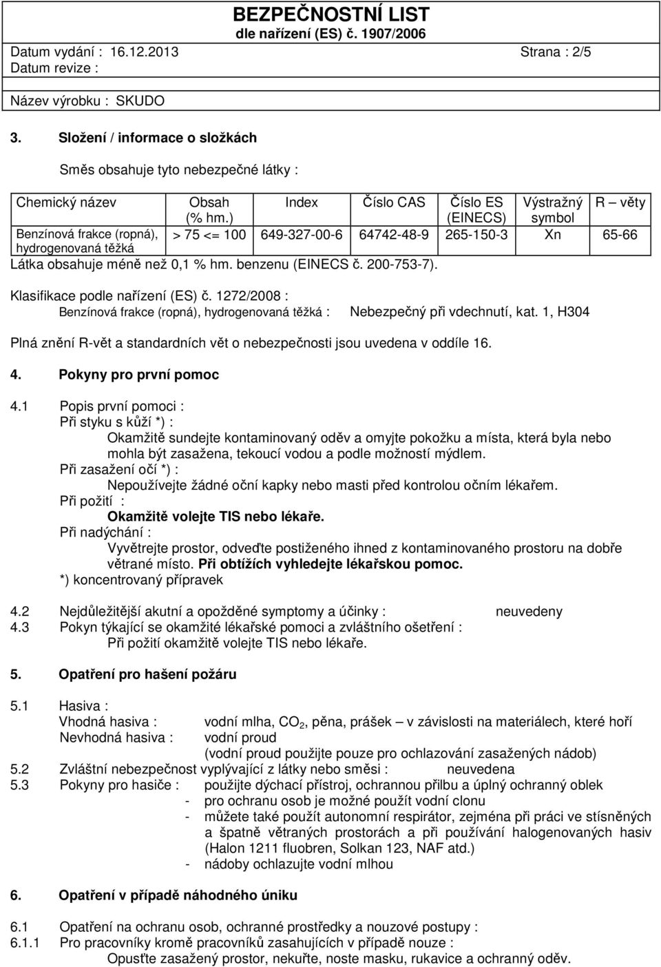 Klasifikace podle nařízení (ES) č. 1272/2008 : Benzínová frakce (ropná), hydrogenovaná těžká : Nebezpečný při vdechnutí, kat.