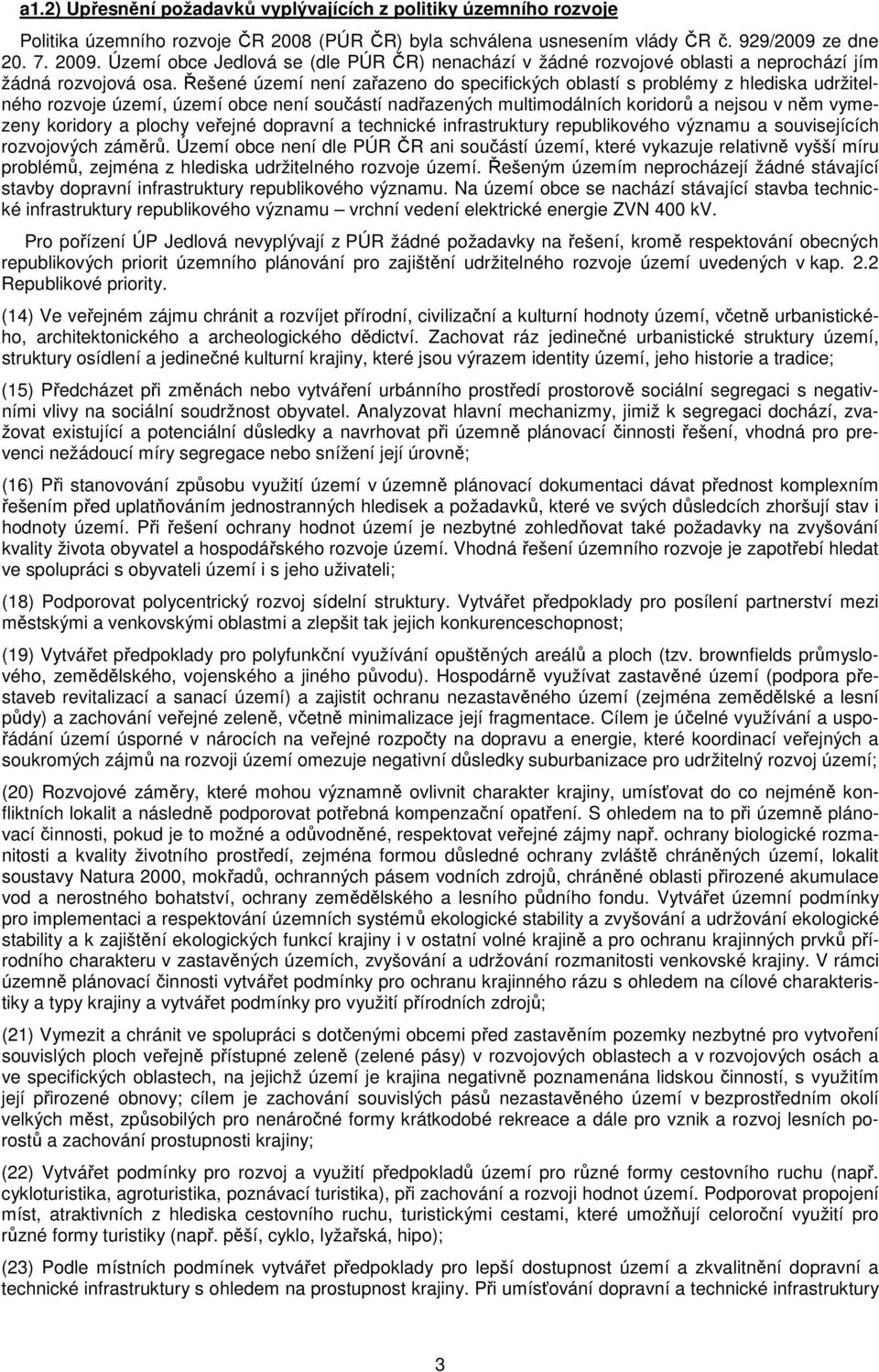 Řešené území není zařazeno do specifických oblastí s problémy z hlediska udržitelného rozvoje území, území obce není součástí nadřazených multimodálních koridorů a nejsou v něm vymezeny koridory a