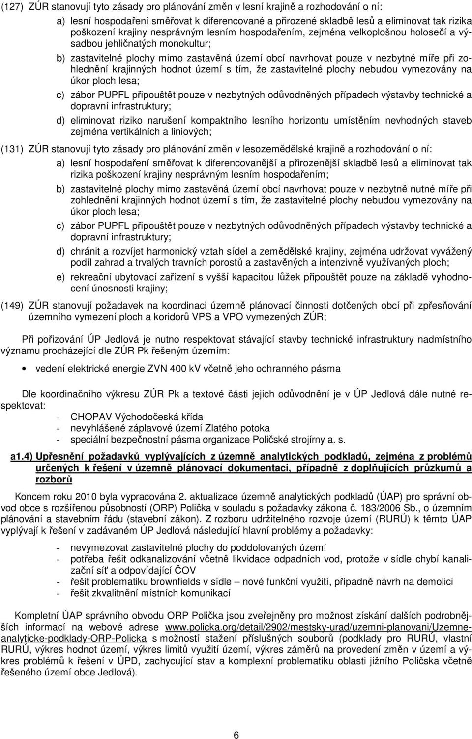 krajinných hodnot území s tím, že zastavitelné plochy nebudou vymezovány na úkor ploch lesa; c) zábor PUPFL připouštět pouze v nezbytných odůvodněných případech výstavby technické a dopravní