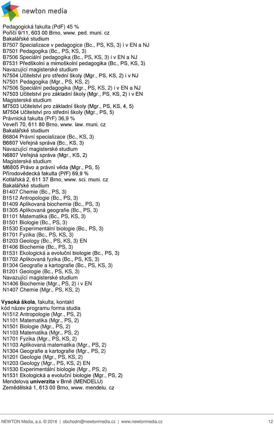 , PS, KS, 2) i v NJ N7501 Pedagogika (Mgr., PS, KS, 2) N7506 Speciální pedagogika (Mgr., PS, KS, 2) i v EN a NJ N7503 Učitelství pro základní školy (Mgr.