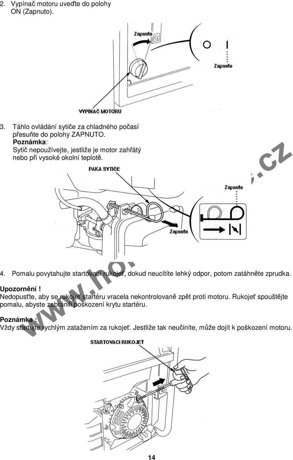 Pomalu povytahujte startovací rukojeť, dokud neucítíte lehký odpor, potom zatáhněte zprudka. Upozornění!