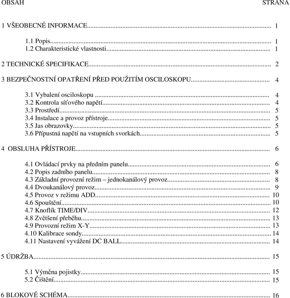 .. 4 4 5 5 5 5 4 OBSLUHA PŘÍSTROJE... 6 4.1 Ovládací prvky na předním panelu... 6 4.2 Popis zadního panelu... 8 4.3 Základní provozní režim jednokanálový provoz... 8 4.4 Dvoukanálový provoz... 9 4.