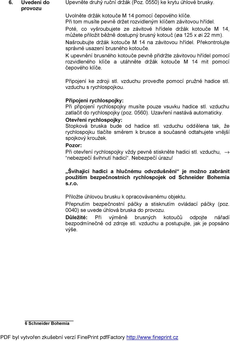 Překontrolujte správné usazení brusného kotouče. K upevnění brusného kotouče pevně přidržte závitovou hřídel pomocí rozvidleného klíče a utáhněte držák kotouče M 14 mit pomocí čepového klíče.