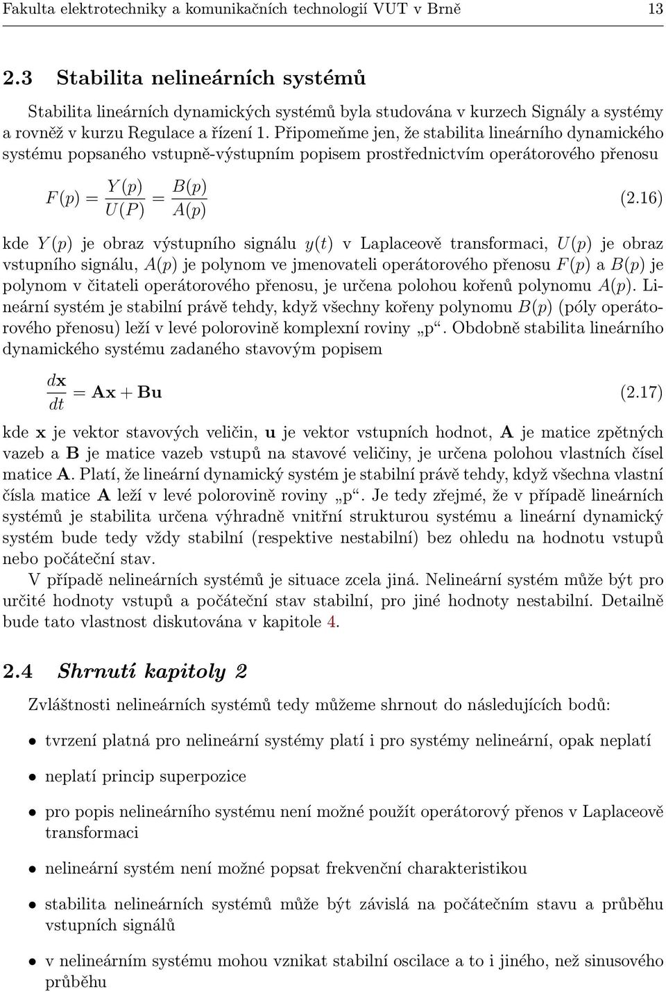 Připomeňme jen, že stabilita lineárního dynamického systému popsaného vstupně-výstupním popisem prostřednictvím operátorového přenosu F(p)= Y(p) U(P) = B(p) A(p) (2.