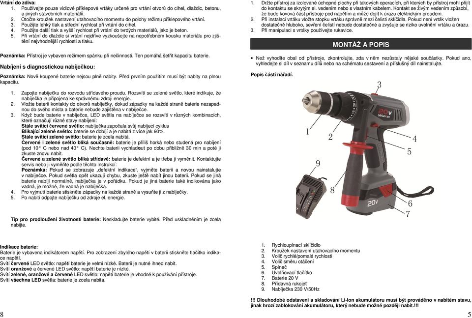 Použijte další tlak a vyšší rychlost při vrtání do tvrdých materiálů, jako je beton. 5.