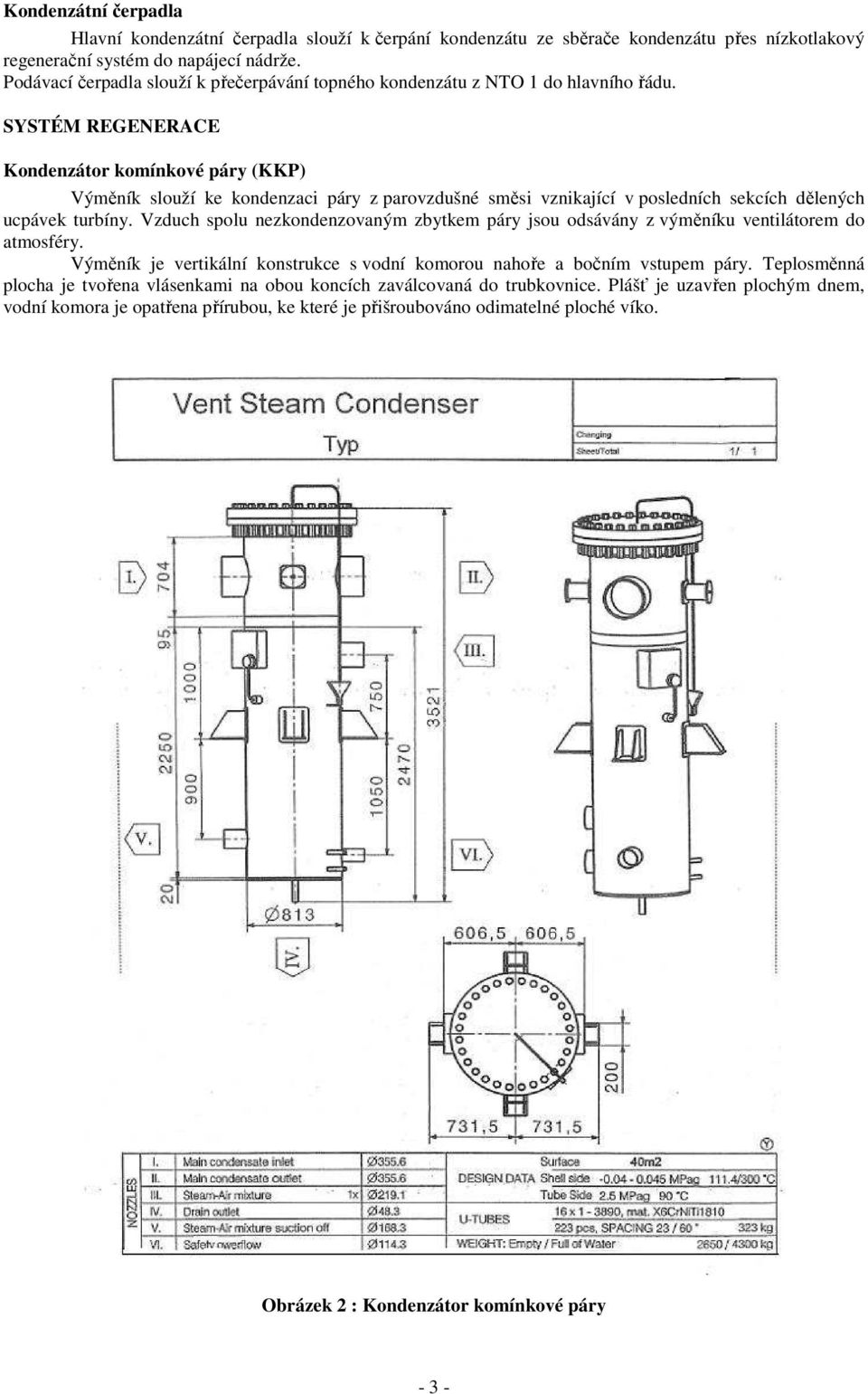 SYSTÉM REGENERACE Kondenzátor komínkové páry (KKP) Výměník slouží ke kondenzaci páry z parovzdušné směsi vznikající v posledních sekcích dělených ucpávek turbíny.