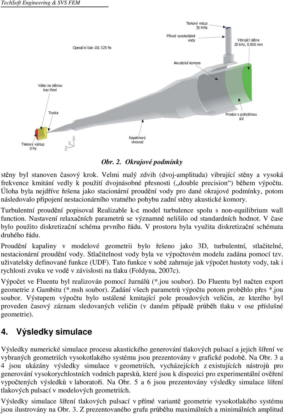 Velmi malý zdvih (dvoj-amplituda) vibrující stěny a vysoká frekvence kmitání vedly k použití dvojnásobné přesnosti ( double precision ) během výpočtu.