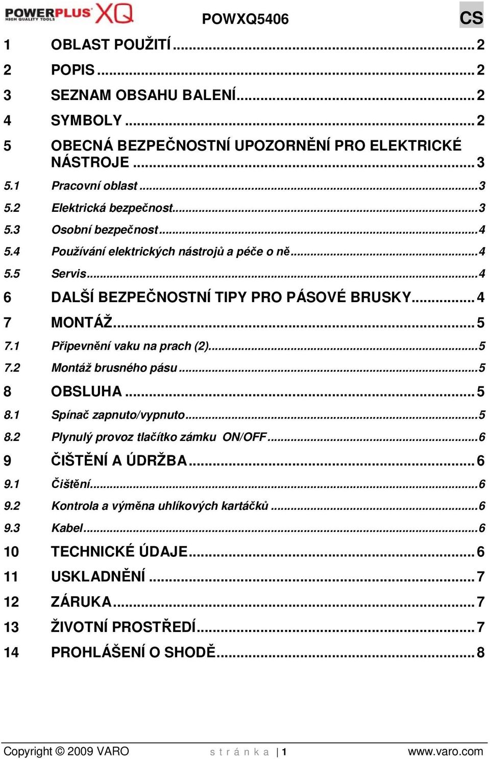 1 Připevnění vaku na prach (2)... 5 7.2 Montáž brusného pásu... 5 8 OBSLUHA... 5 8.1 Spínač zapnuto/vypnuto... 5 8.2 Plynulý provoz tlačítko zámku ON/OFF... 6 9 ČIŠTĚNÍ A ÚDRŽBA... 6 9.1 Čištění.