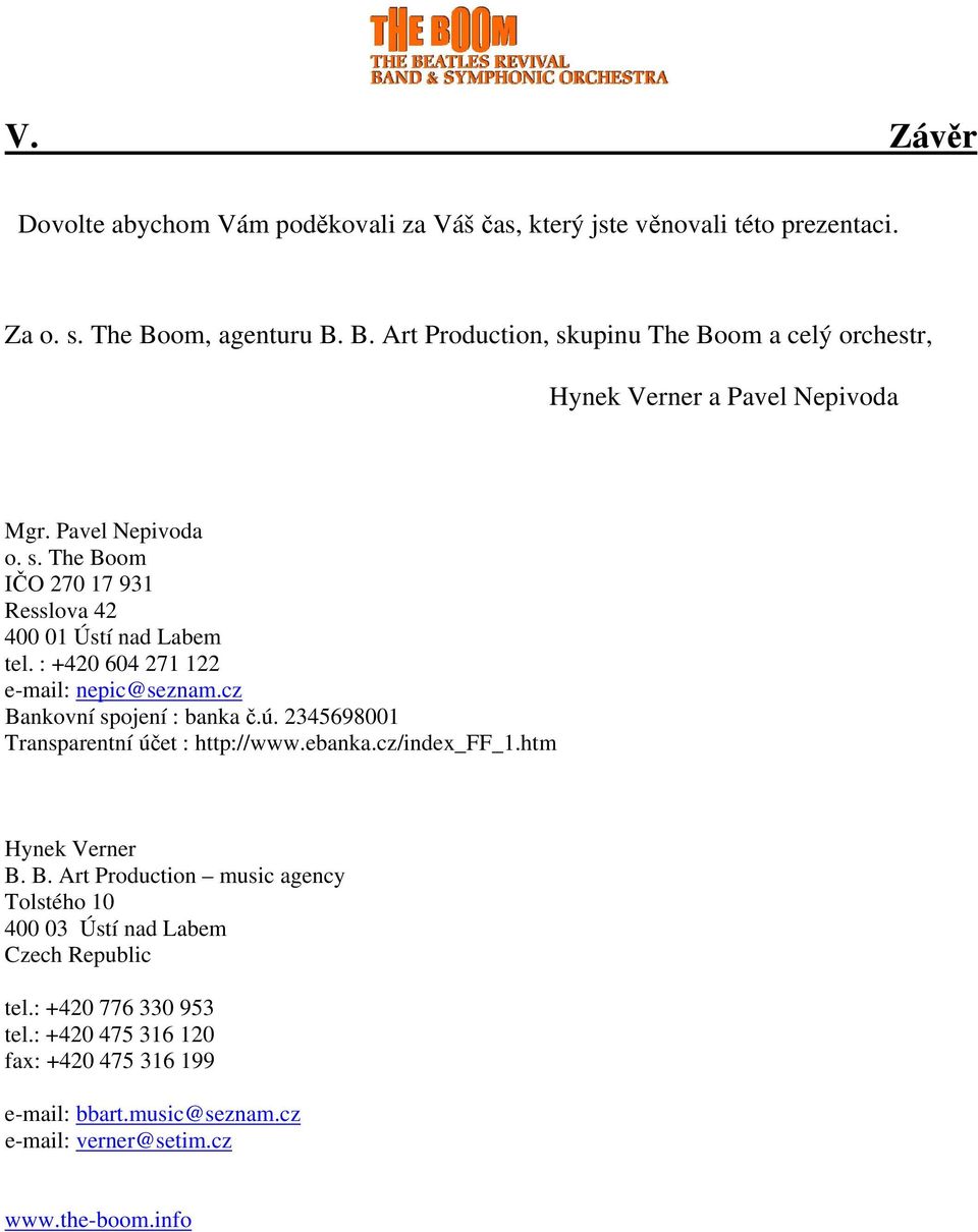 : +420 604 271 122 e-mail: nepic@seznam.cz Bankovní spojení : banka č.ú. 2345698001 Transparentní účet : http://www.ebanka.cz/index_ff_1.htm Hynek Verner B. B. Art Production music agency Tolstého 10 400 03 Ústí nad Labem Czech Republic tel.