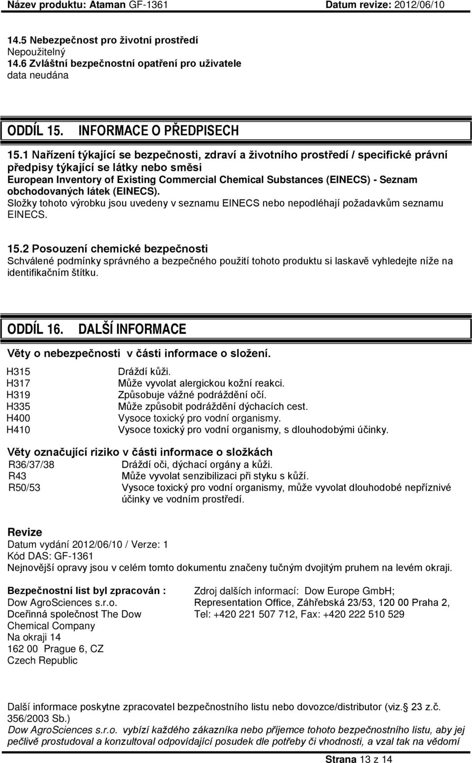 Seznam obchodovaných látek (EINECS). Složky tohoto výrobku jsou uvedeny v seznamu EINECS nebo nepodléhají požadavkům seznamu EINECS. 15.